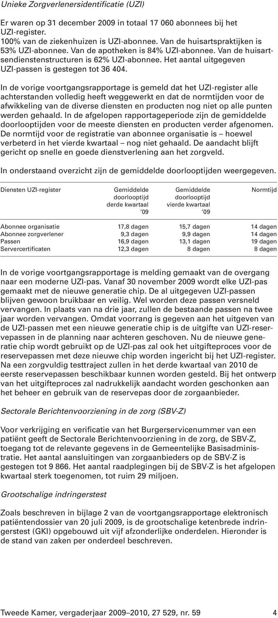 In de vorige voortgangsrapportage is gemeld dat het UZI-register alle achterstanden volledig heeft weggewerkt en dat de normtijden voor de afwikkeling van de diverse diensten en producten nog niet op