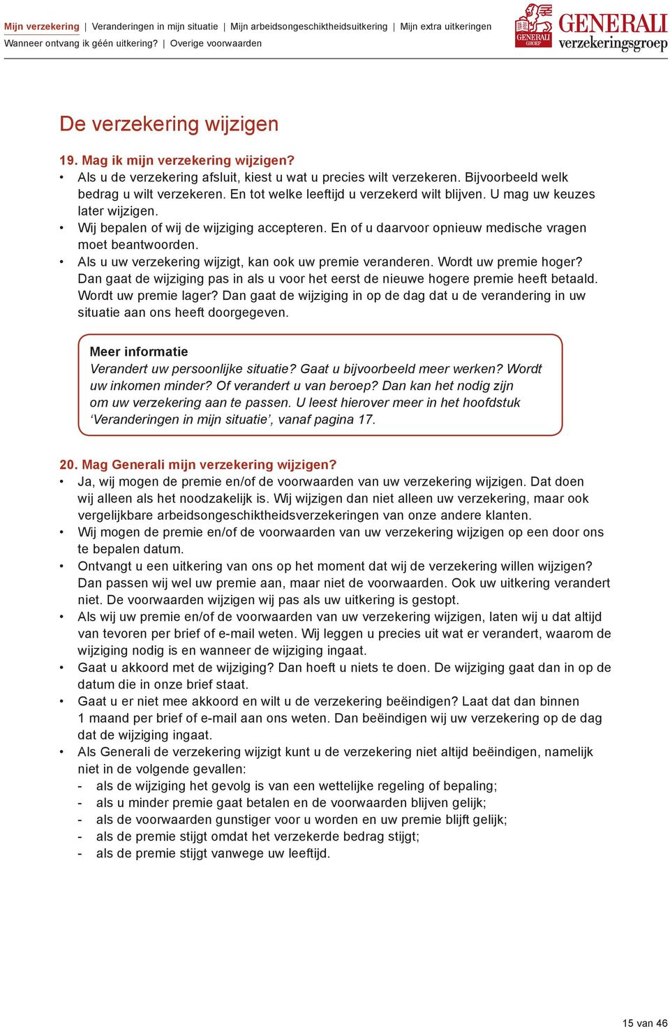 Als u uw verzekering wijzigt, kan ook uw premie veranderen. Wordt uw premie hoger? Dan gaat de wijziging pas in als u voor het eerst de nieuwe hogere premie heeft betaald. Wordt uw premie lager?