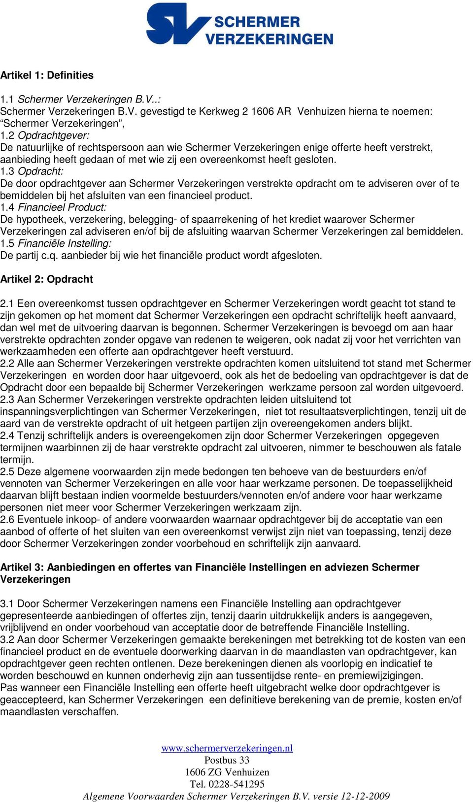 3 Opdracht: De door opdrachtgever aan Schermer Verzekeringen verstrekte opdracht om te adviseren over of te bemiddelen bij het afsluiten van een financieel product. 1.