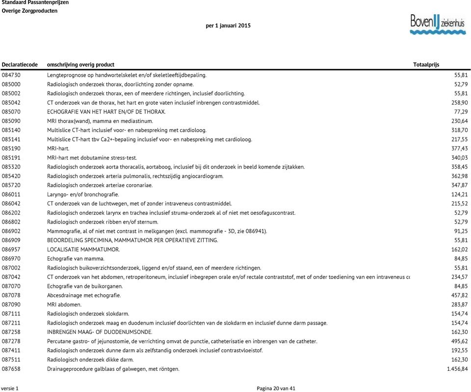 258,90 085070 ECHOGRAFIE VAN HET HART EN/OF DE THORAX. 77,29 085090 MRI thorax(wand), mamma en mediastinum. 230,64 085140 Multislice CT-hart inclusief voor- en nabespreking met cardioloog.