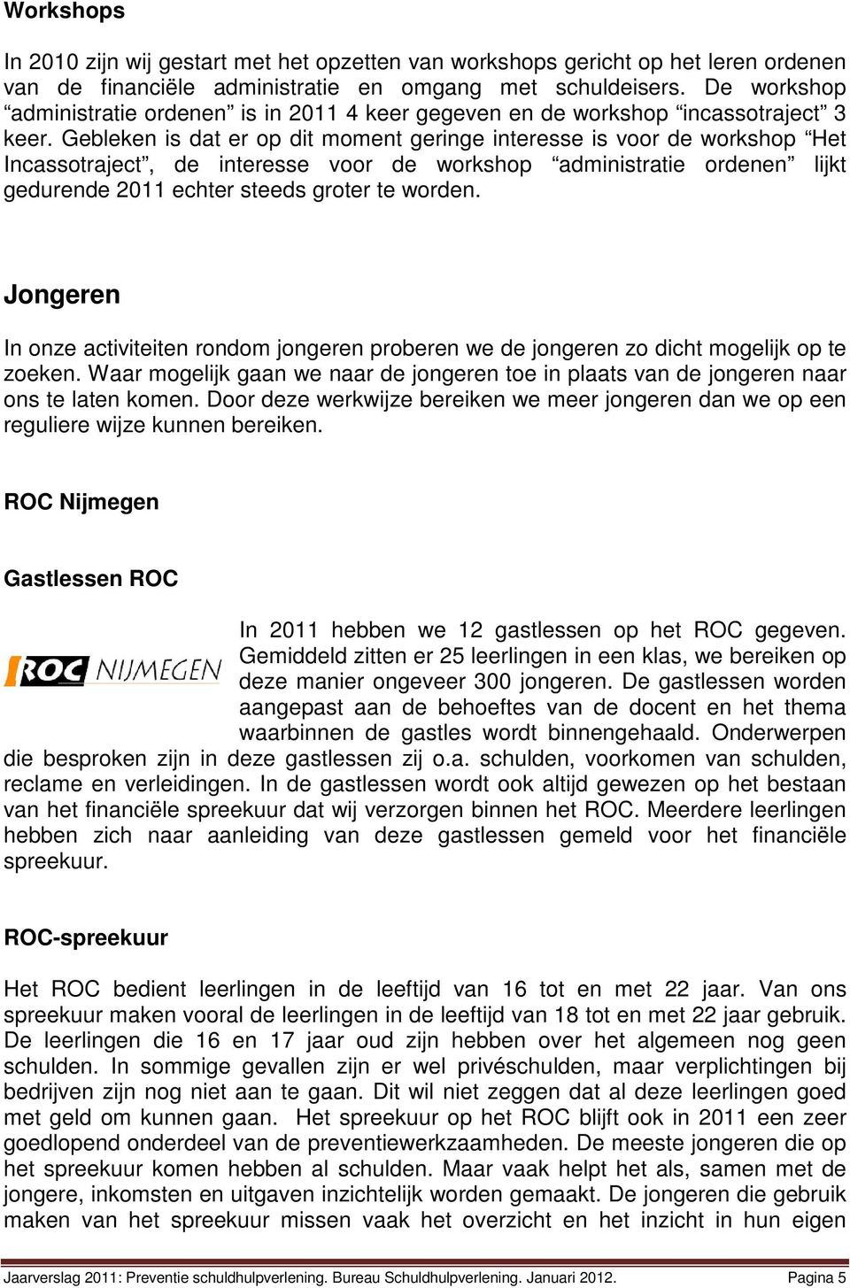 Gebleken is dat er op dit moment geringe interesse is voor de workshop Het Incassotraject, de interesse voor de workshop administratie ordenen lijkt gedurende 2011 echter steeds groter te worden.