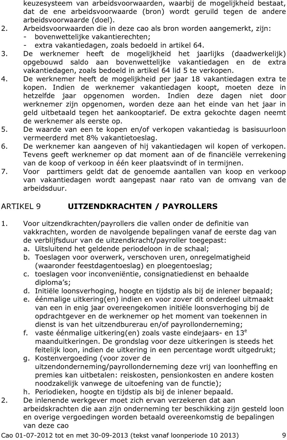 De werknemer heeft de mogelijkheid het jaarlijks (daadwerkelijk) opgebouwd saldo aan bovenwettelijke vakantiedagen en de extra vakantiedagen, zoals bedoeld in artikel 64 lid 5 te verkopen. 4.