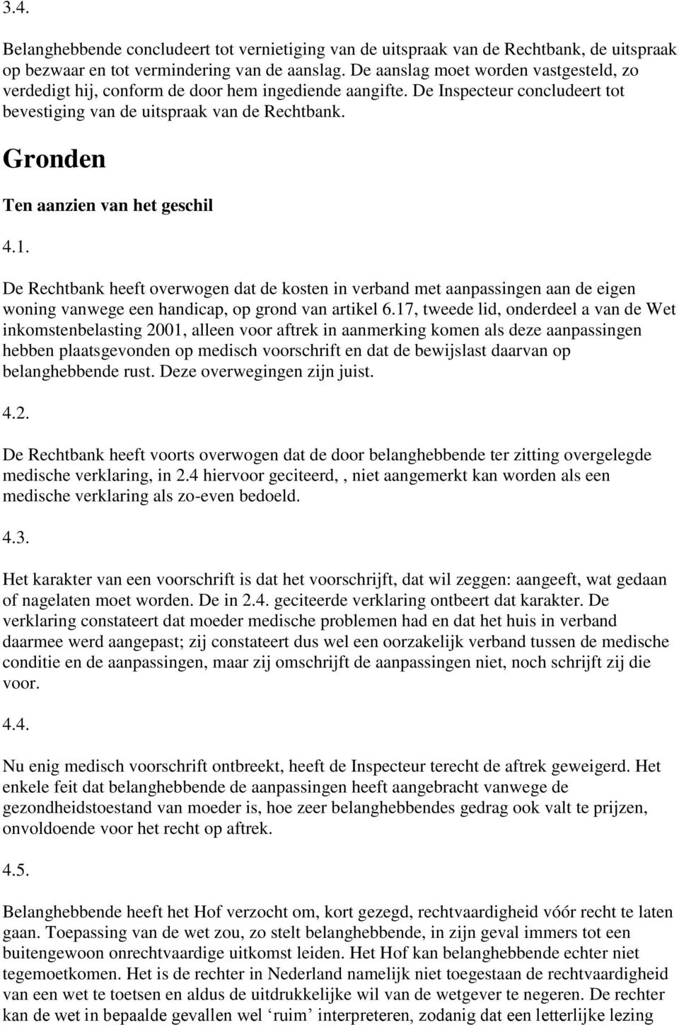 Gronden Ten aanzien van het geschil 4.1. De Rechtbank heeft overwogen dat de kosten in verband met aanpassingen aan de eigen woning vanwege een handicap, op grond van artikel 6.