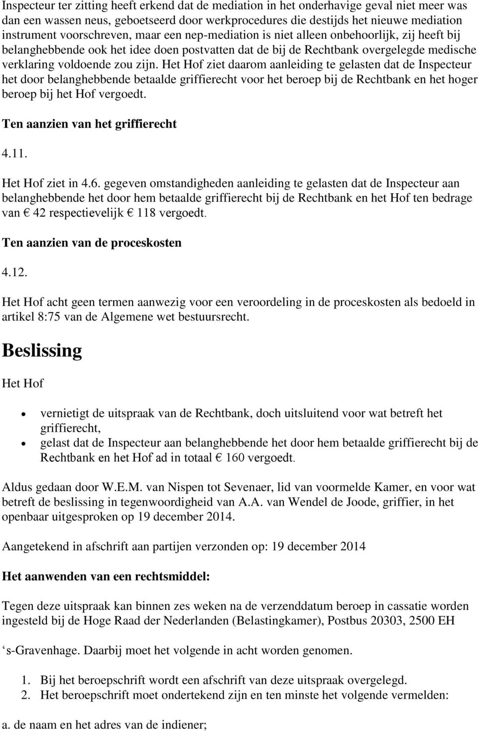 Het Hof ziet daarom aanleiding te gelasten dat de Inspecteur het door belanghebbende betaalde griffierecht voor het beroep bij de Rechtbank en het hoger beroep bij het Hof vergoedt.