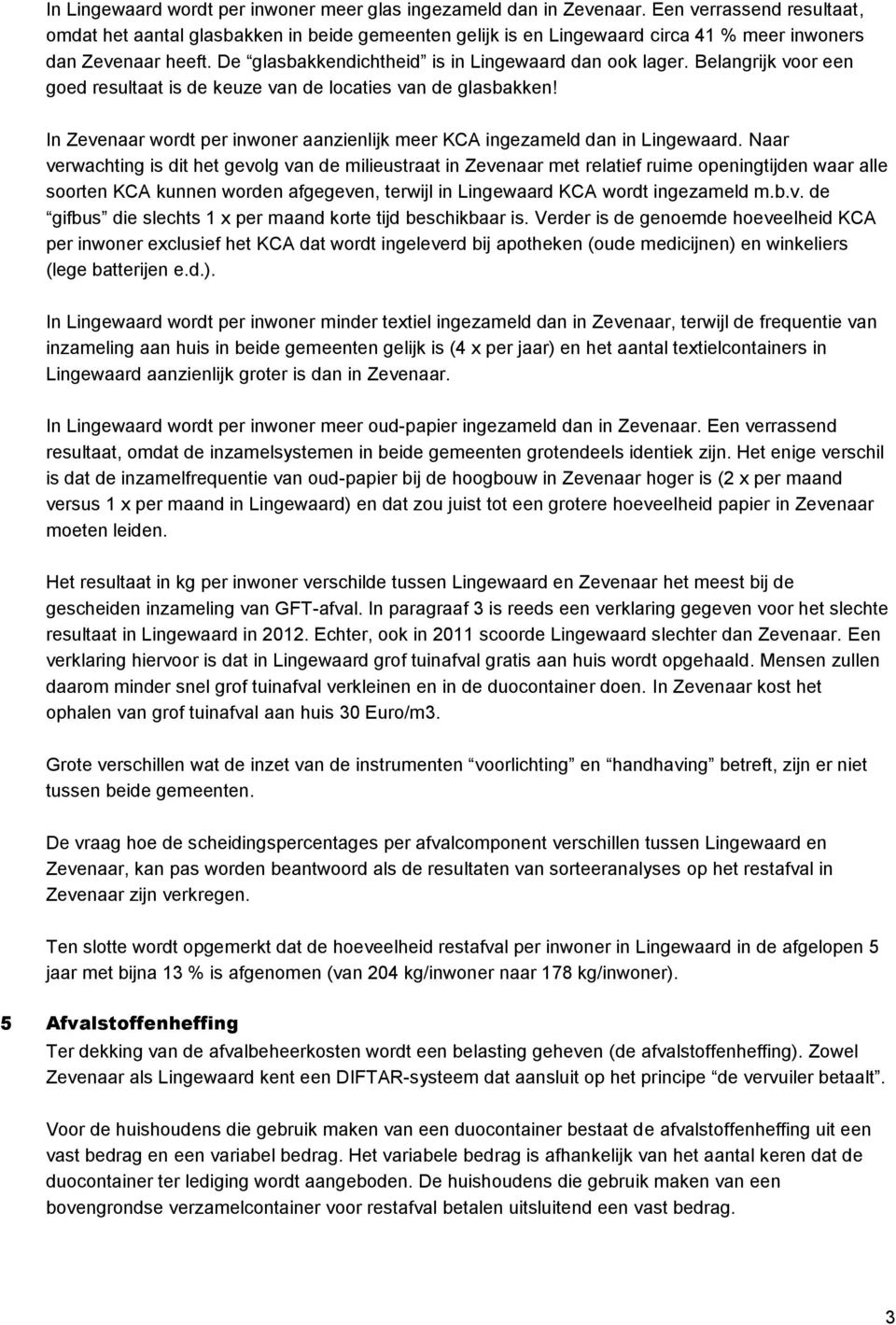 Naar verwachting is dit het gevolg van de milieustraat in Zevenaar met relatief ruime openingtijden waar alle soorten KCA kunnen worden afgegeven, terwijl in KCA wordt ingezameld m.b.v. de gifbus die slechts 1 x per maand korte tijd beschikbaar is.