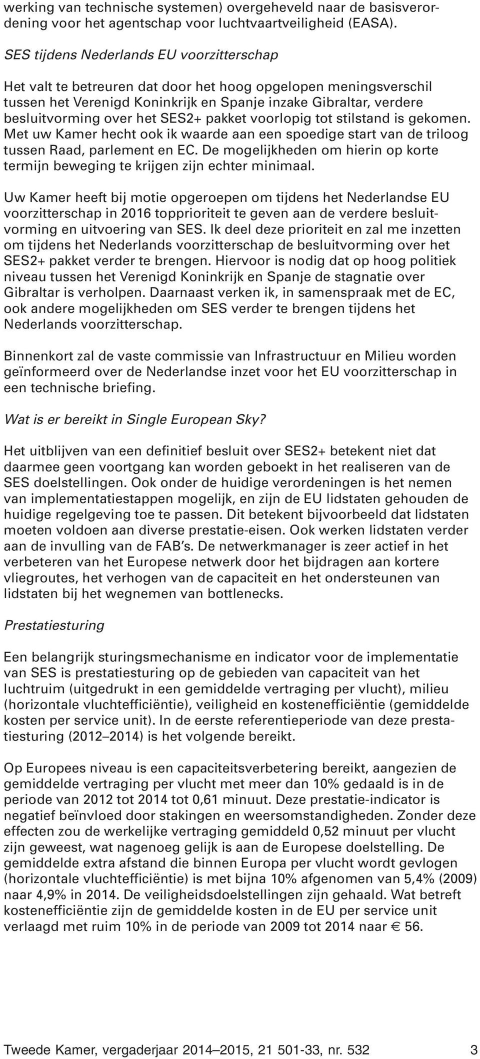 SES2+ pakket voorlopig tot stilstand is gekomen. Met uw Kamer hecht ook ik waarde aan een spoedige start van de triloog tussen Raad, parlement en EC.