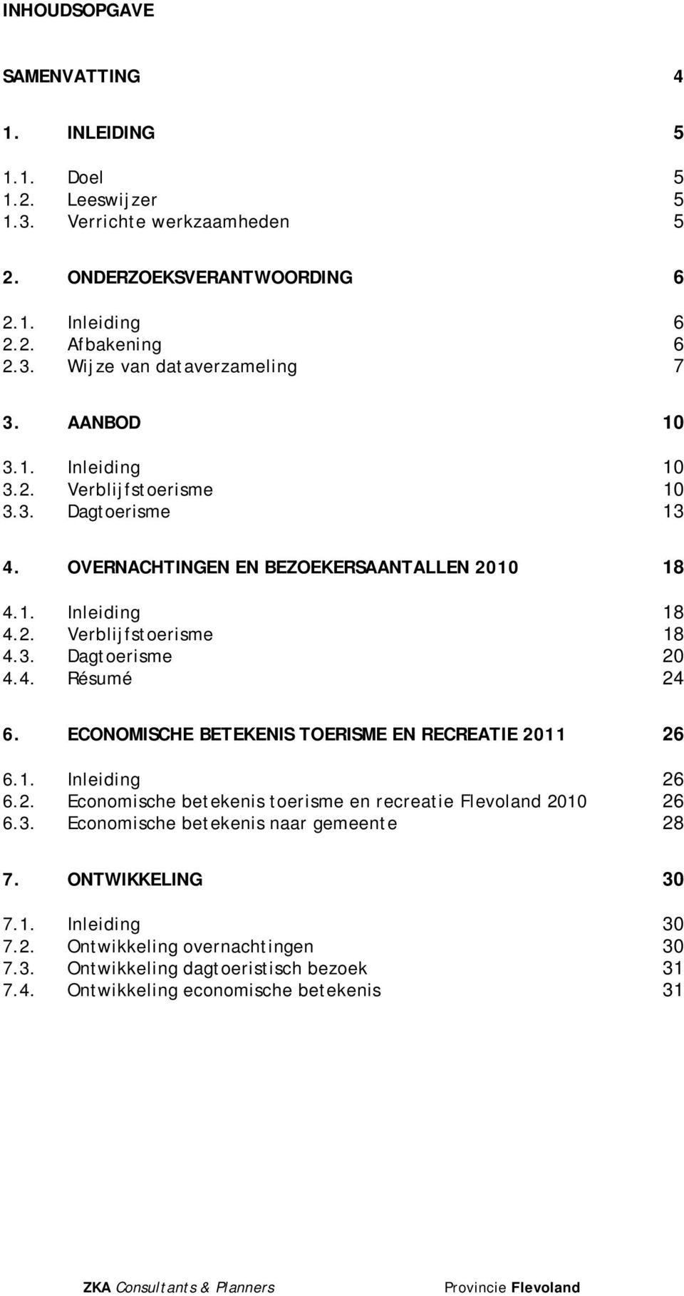 4. Résumé 24 6. ECONOMISCHE BETEKENIS TOERISME EN RECREATIE 2011 26 6.1. Inleiding 26 6.2. Economische betekenis toerisme en recreatie Flevoland 2010 26 6.3.