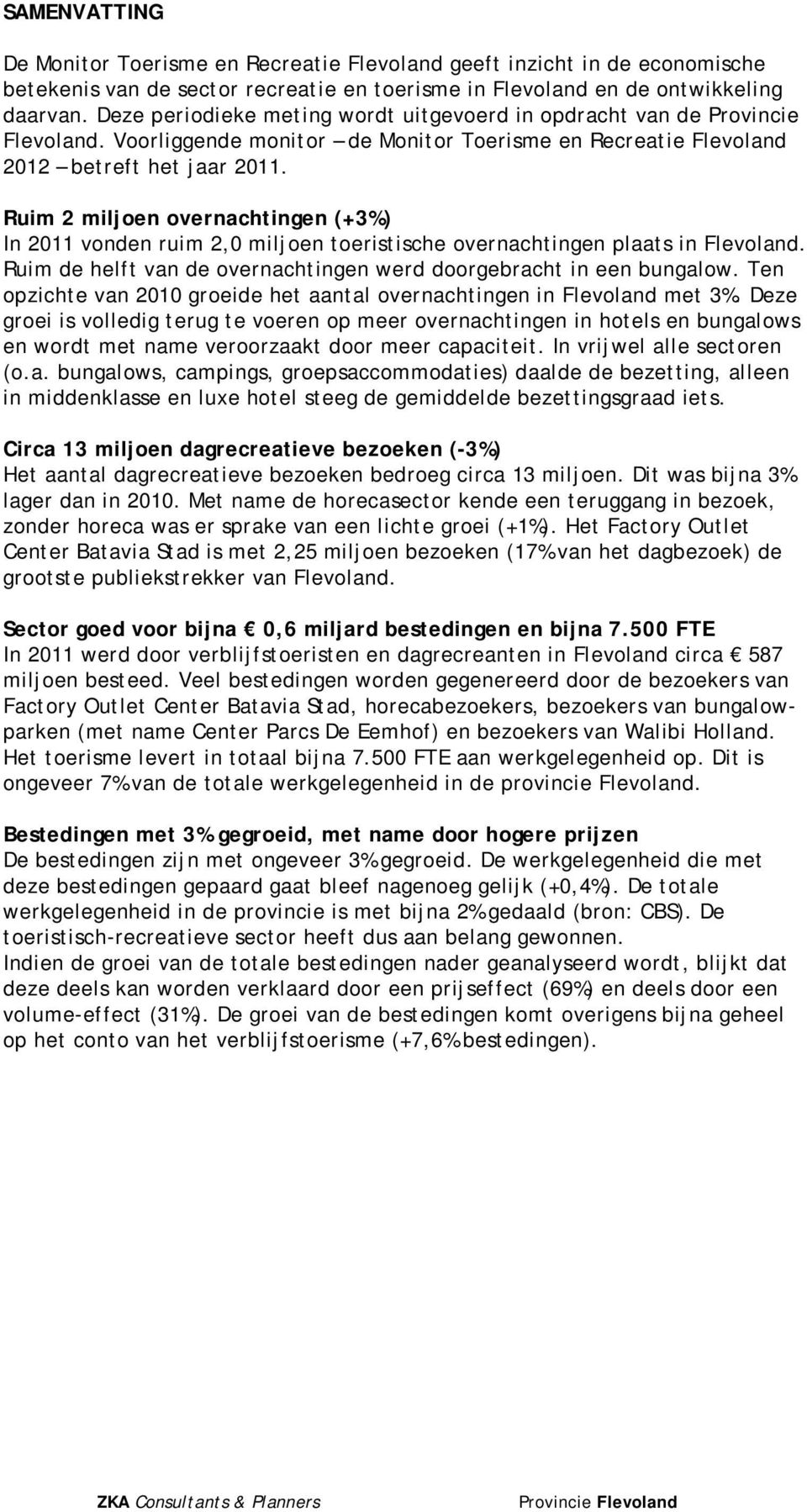 Ruim 2 miljoen overnachtingen (+3%) In 2011 vonden ruim 2,0 miljoen toeristische overnachtingen plaats in Flevoland. Ruim de helft van de overnachtingen werd doorgebracht in een bungalow.