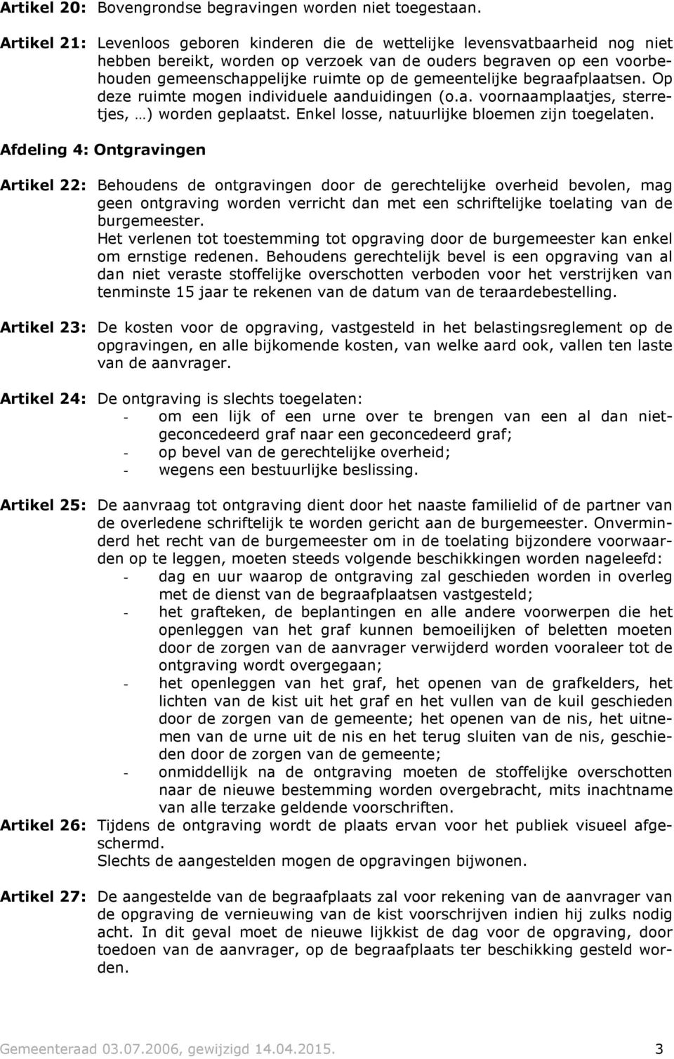 gemeentelijke begraafplaatsen. Op deze ruimte mogen individuele aanduidingen (o.a. voornaamplaatjes, sterretjes, ) worden geplaatst. Enkel losse, natuurlijke bloemen zijn toegelaten.