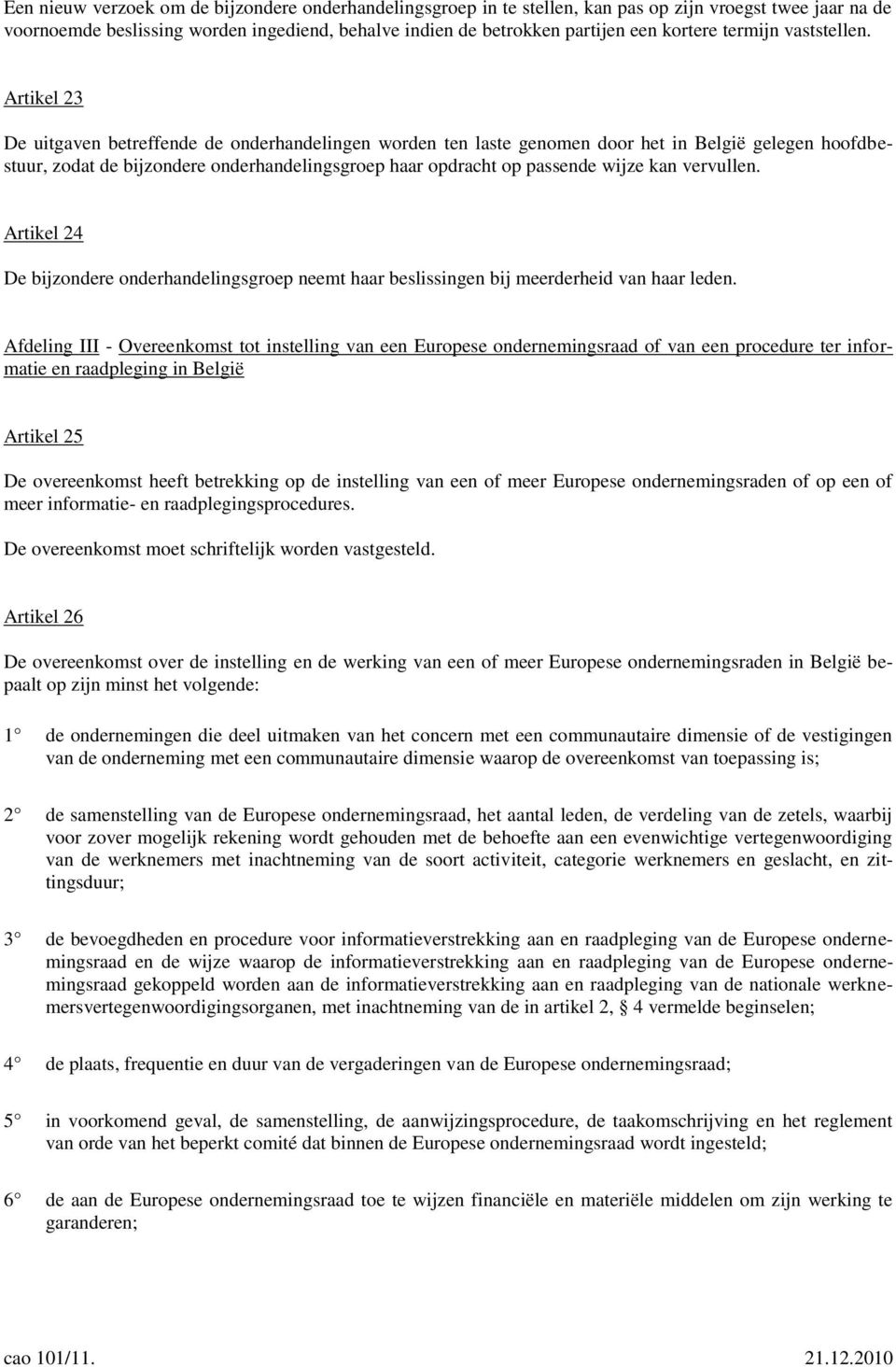 Artikel 23 De uitgaven betreffende de onderhandelingen worden ten laste genomen door het in België gelegen hoofdbestuur, zodat de bijzondere onderhandelingsgroep haar opdracht op passende wijze kan