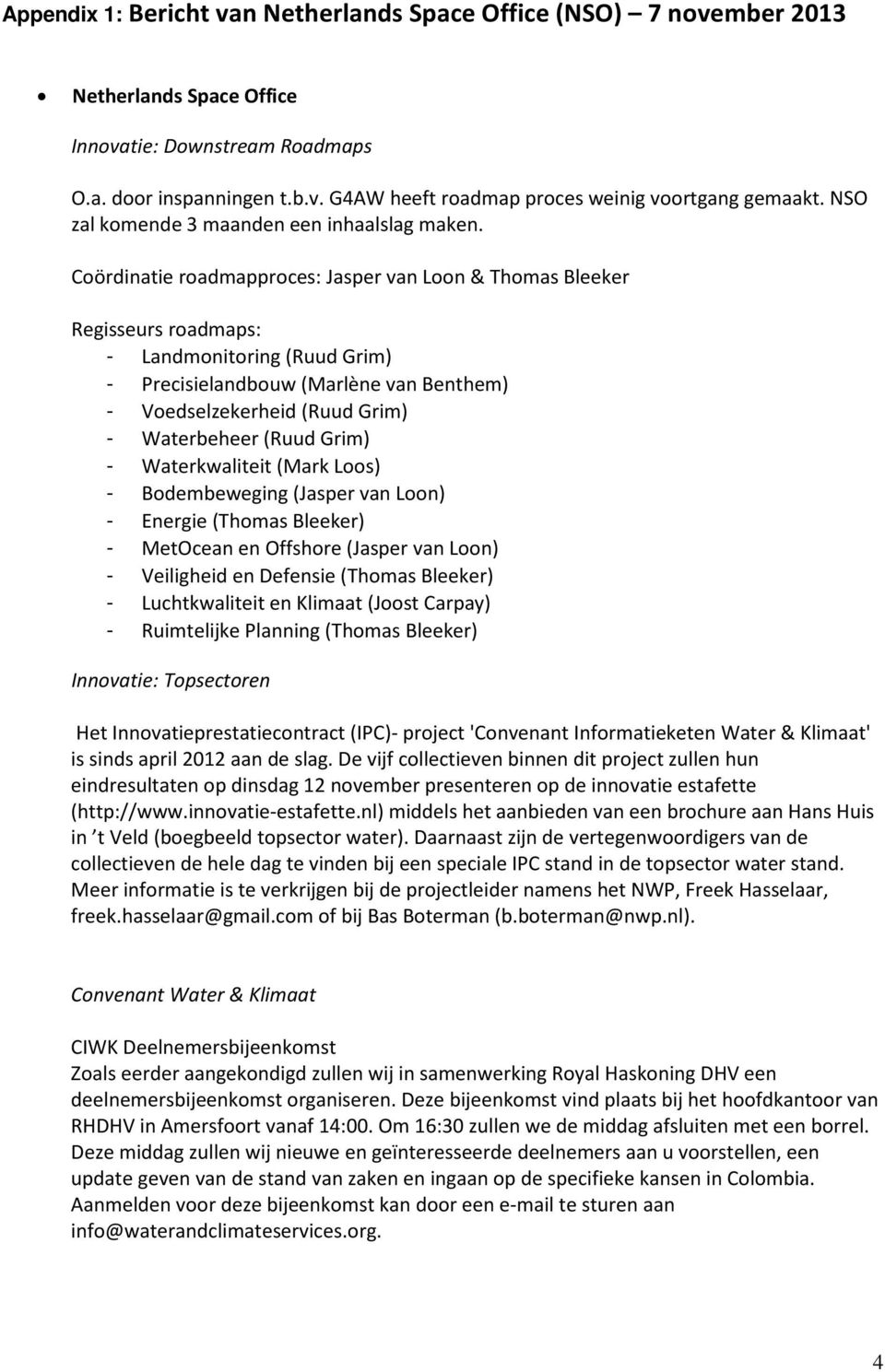 Coördinatie roadmapproces: Jasper van Loon & Thomas Bleeker Regisseurs roadmaps: - Landmonitoring (Ruud Grim) - Precisielandbouw (Marlène van Benthem) - Voedselzekerheid (Ruud Grim) - Waterbeheer