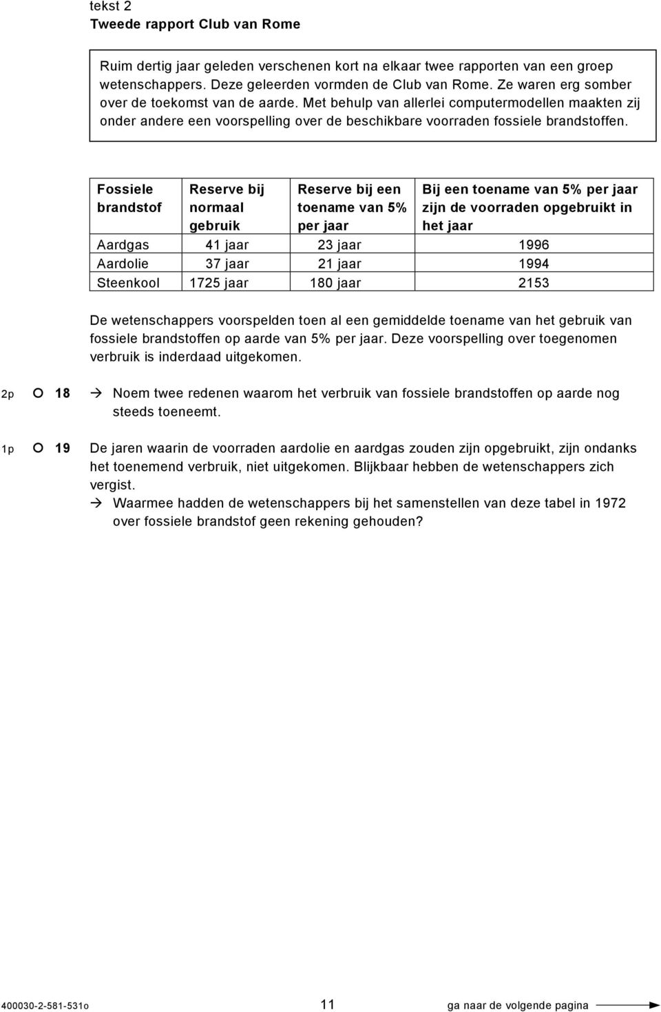 Fossiele brandstof Reserve bij normaal gebruik Reserve bij een toename van 5% per jaar Bij een toename van 5% per jaar zijn de voorraden opgebruikt in het jaar Aardgas 41 jaar 23 jaar 1996 Aardolie