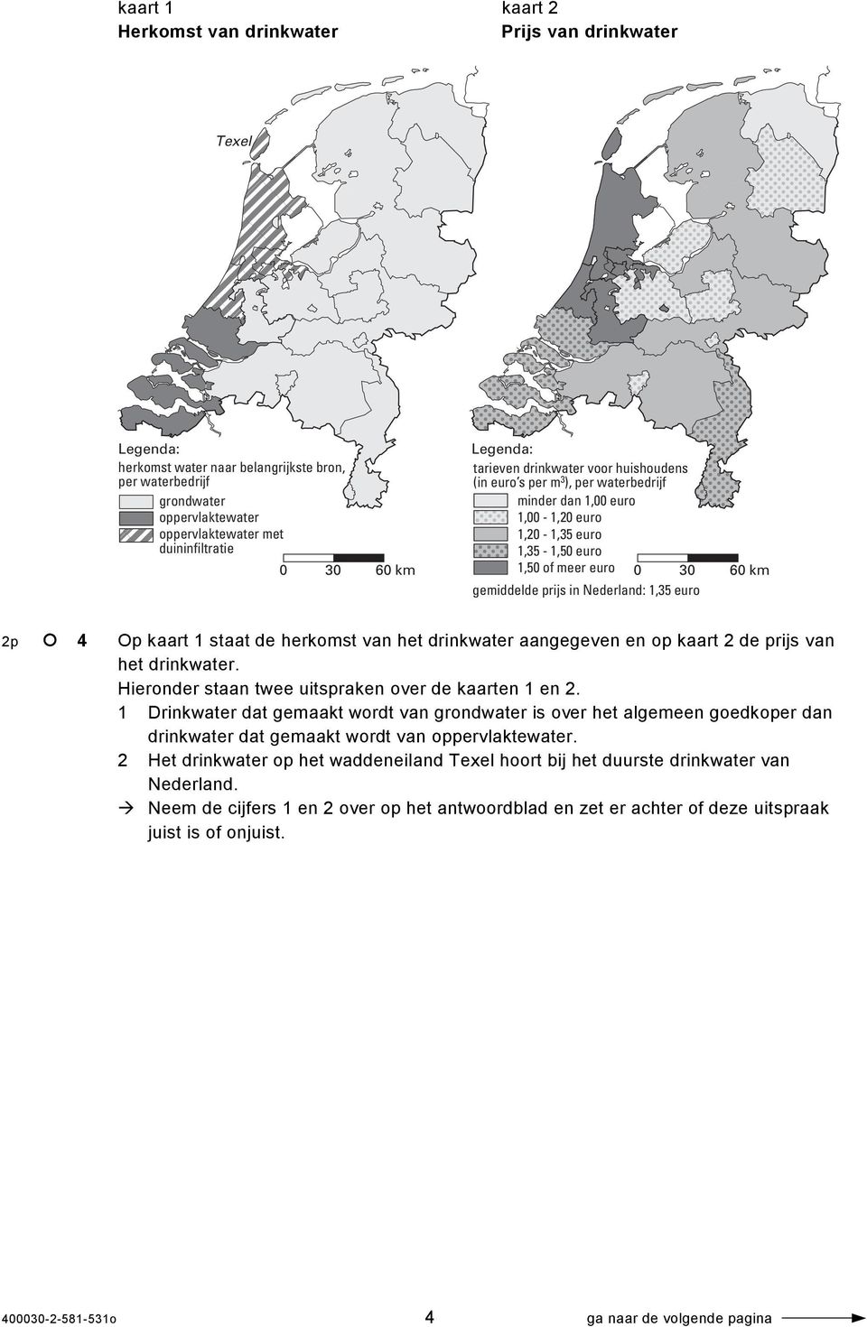 Nederland: 1,35 euro 2p 4 Op kaart 1 staat de herkomst van het drinkwater aangegeven en op kaart 2 de prijs van het drinkwater. Hieronder staan twee uitspraken over de kaarten 1 en 2.