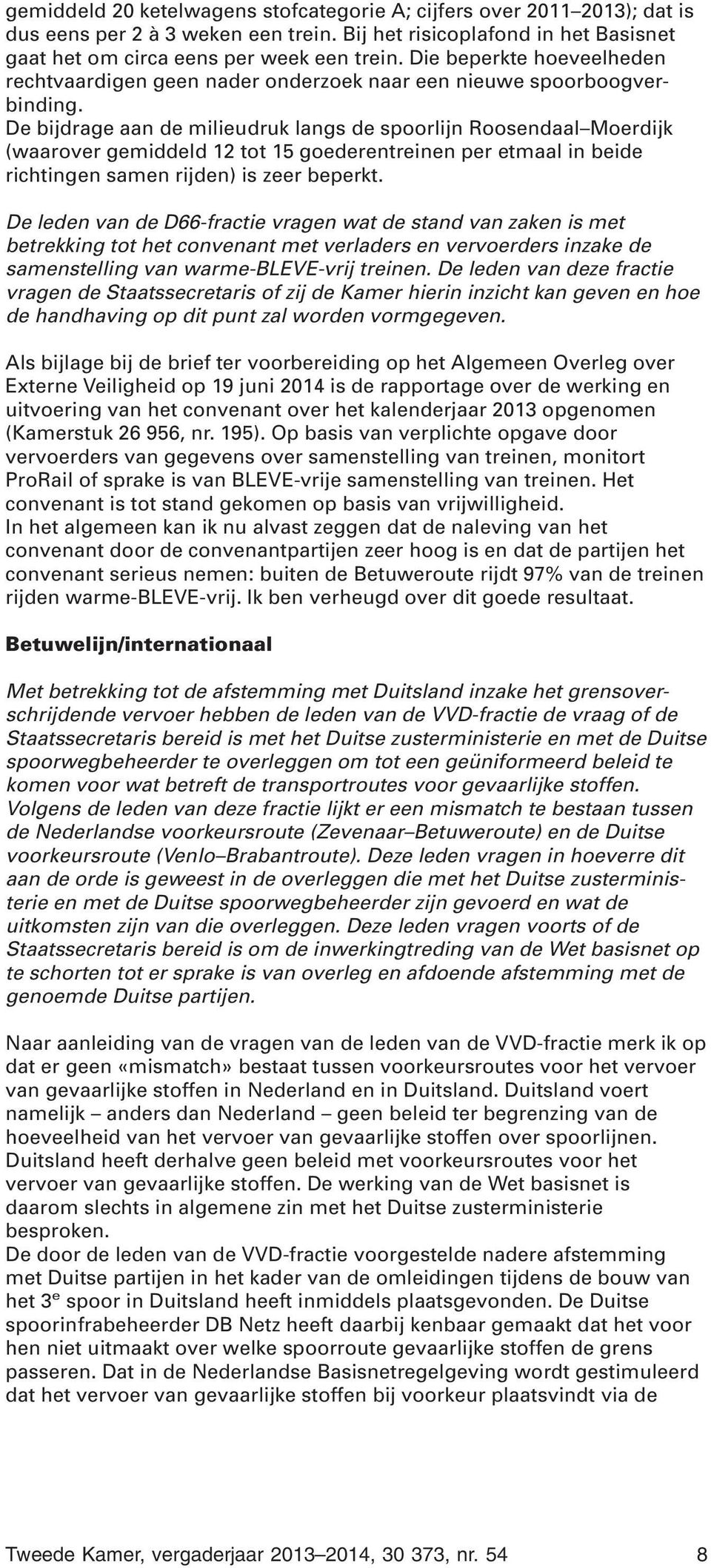 De bijdrage aan de milieudruk langs de spoorlijn Roosendaal Moerdijk (waarover gemiddeld 12 tot 15 goederentreinen per etmaal in beide richtingen samen rijden) is zeer beperkt.
