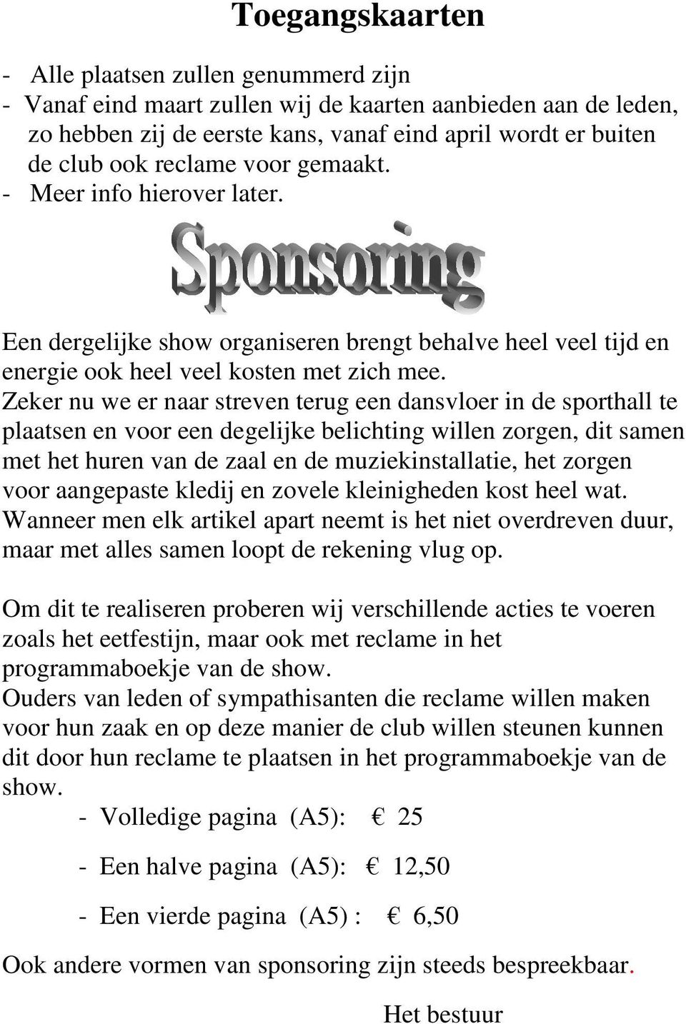 Zeker nu we er naar streven terug een dansvloer in de sporthall te plaatsen en voor een degelijke belichting willen zorgen, dit samen met het huren van de zaal en de muziekinstallatie, het zorgen