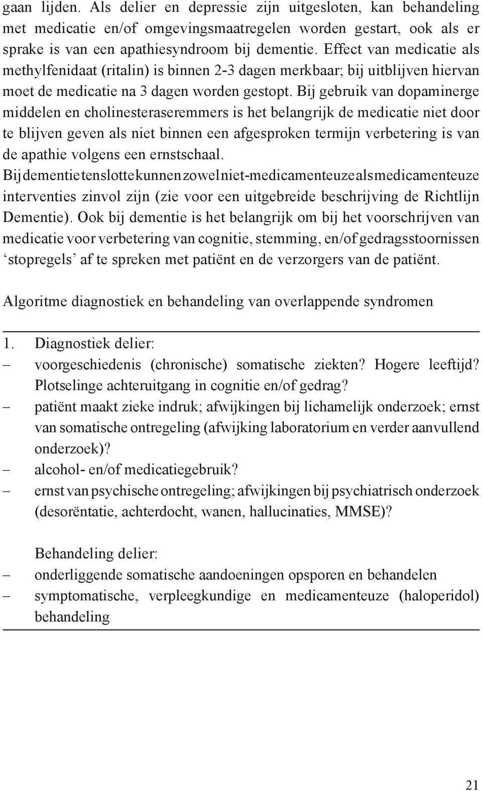 Bij gebruik van dopaminerge middelen en cholinesteraseremmers is het belangrijk de medicatie niet door te blijven geven als niet binnen een afgesproken termijn verbetering is van de apathie volgens