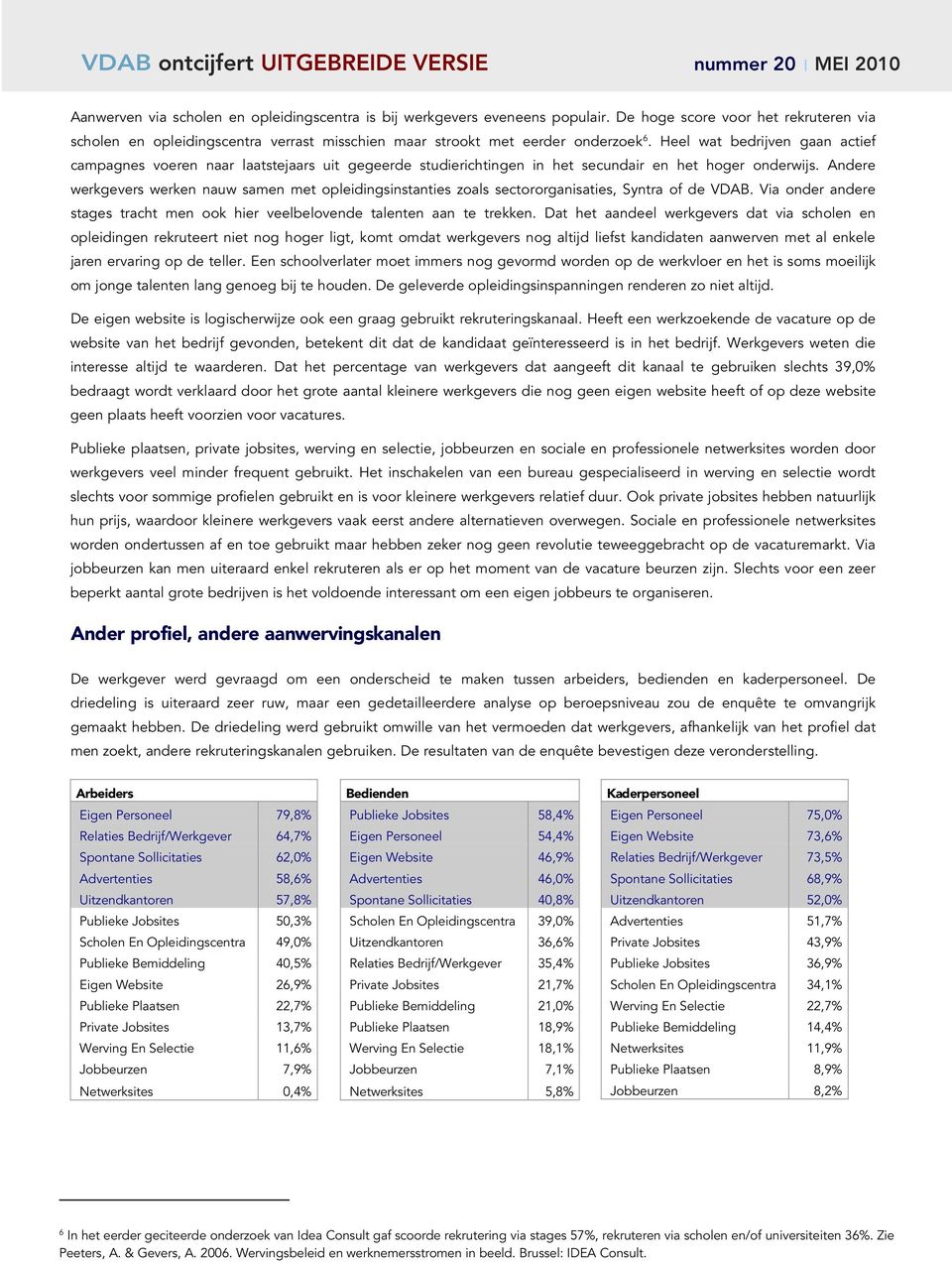 Andere werkgevers werken nauw samen met opleidingsinstanties zoals sectororganisaties, Syntra of de VDAB. Via onder andere stages tracht men ook hier veelbelovende talenten aan te trekken.