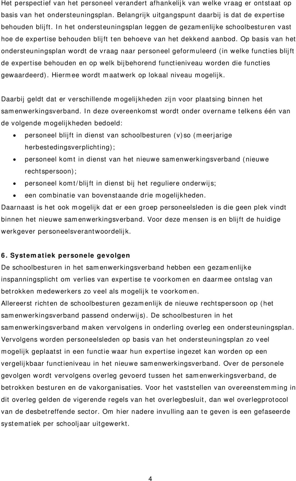 Op basis van het ondersteuningsplan wordt de vraag naar personeel geformuleerd (in welke functies blijft de expertise behouden en op welk bijbehorend functieniveau worden die functies gewaardeerd).