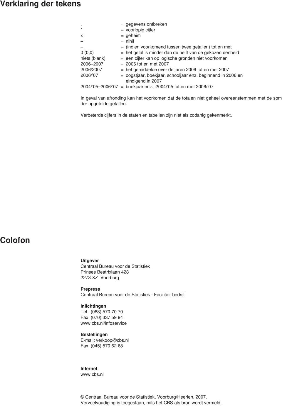 een cijfer kan op logische gronden niet voorkomen 2006 2007 = 2006 tot en met 2007 2006/2007 = het gemiddelde over de jaren 2006 tot en met 2007 2006/ 07 = oogstjaar, boekjaar, schooljaar enz.