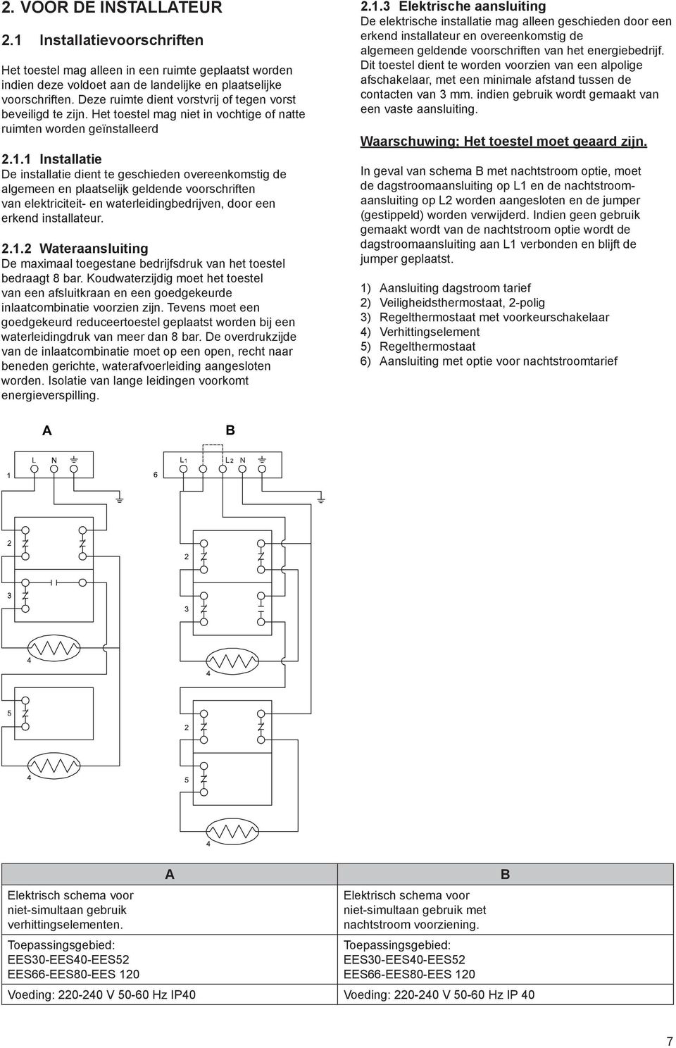 1 Installatie De installatie dient te geschieden overeenkomstig de algemeen en plaatselijk geldende voorschriften van elektriciteit- en waterleidingbedrijven, door een erkend installateur. 2.1.2 Wateraansluiting De maximaal toegestane bedrijfsdruk van het toestel bedraagt 8 bar.