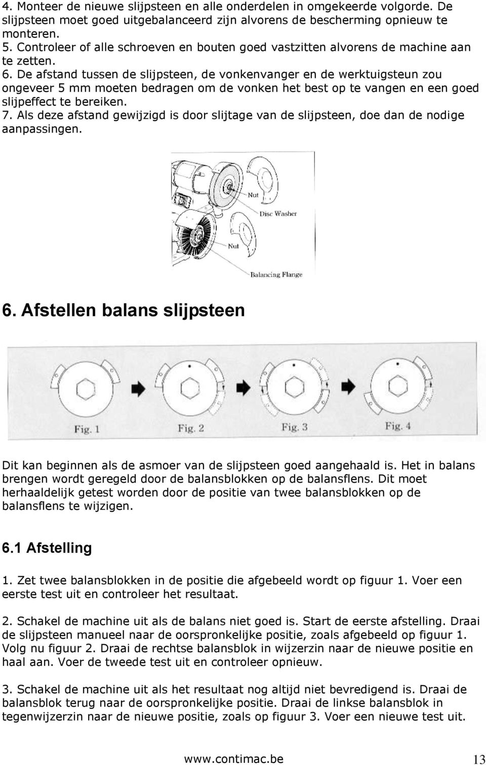 De afstand tussen de slijpsteen, de vonkenvanger en de werktuigsteun zou ongeveer 5 mm moeten bedragen om de vonken het best op te vangen en een goed slijpeffect te bereiken. 7.