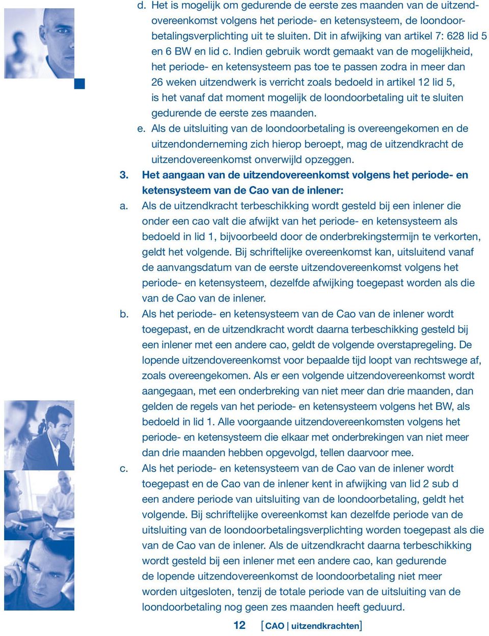 Indien gebruik wordt gemaakt van de mogelijkheid, het periode- en ketensysteem pas toe te passen zodra in meer dan 26 weken uitzendwerk is verricht zoals bedoeld in artikel 12 lid 5, is het vanaf dat