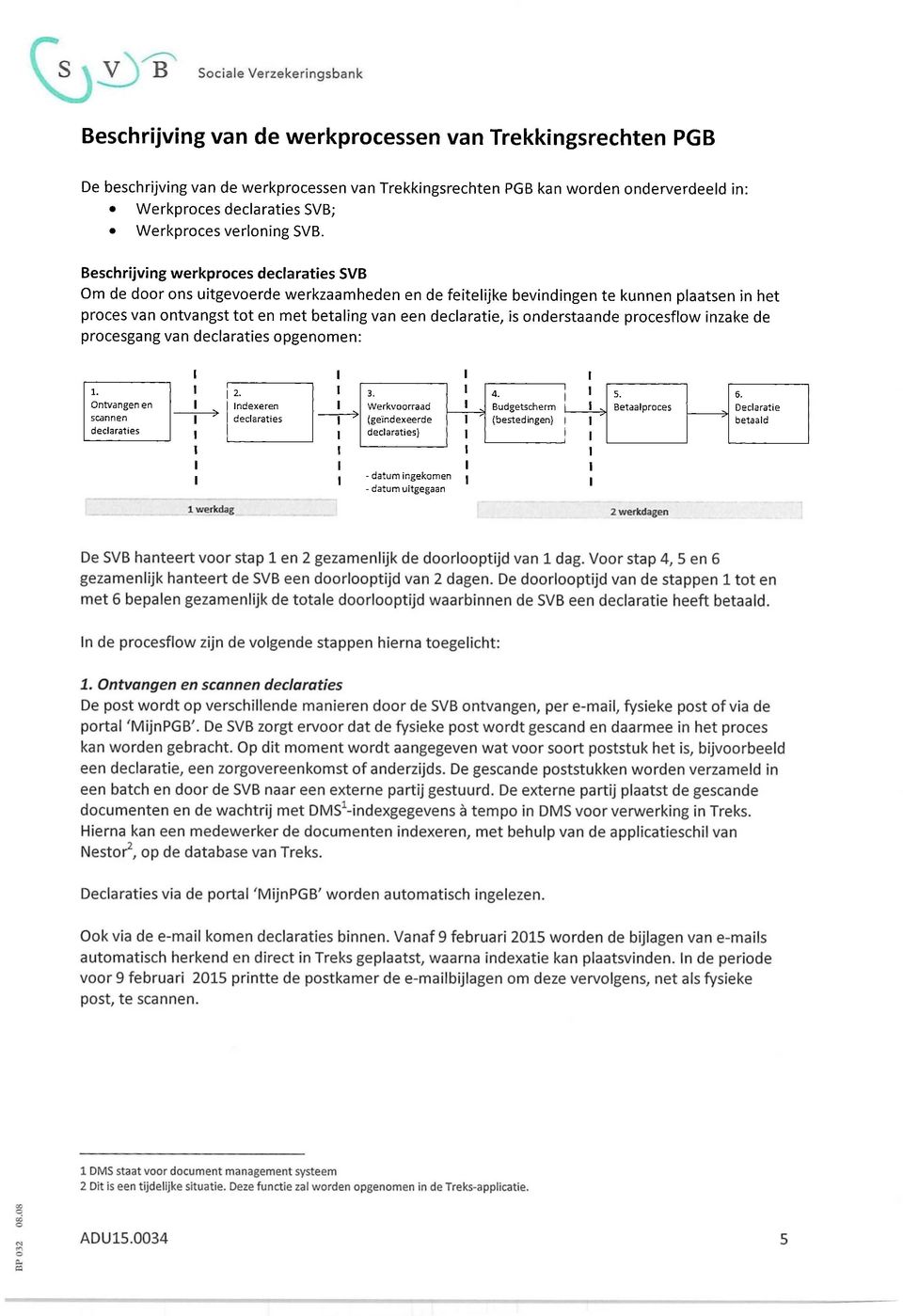 Beschrijving werkproces declaraties SVB Om de door ons uitgevoerde werkzaamheden en de feitelijke bevindingen te kunnen plaatsen in het proces van ontvangst tot en met betaling van een declaratie, is