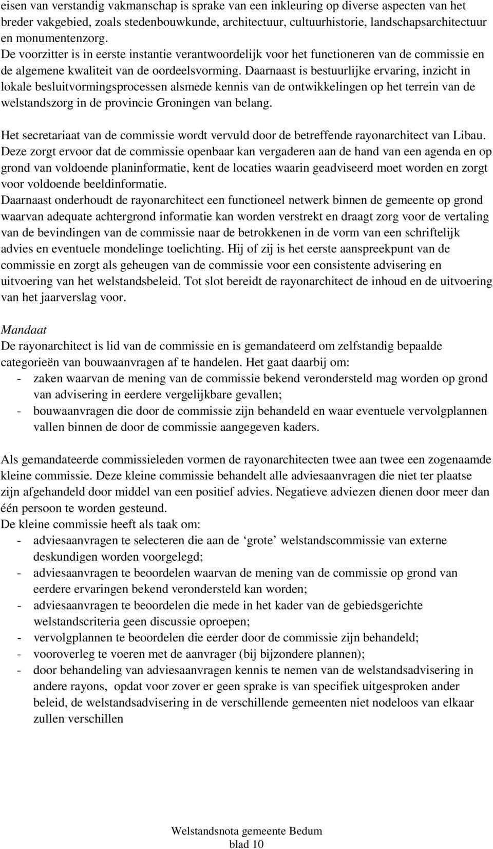 Daarnaast is bestuurlijke ervaring, inzicht in lokale besluitvormingsprocessen alsmede kennis van de ontwikkelingen op het terrein van de welstandszorg in de provincie Groningen van belang.