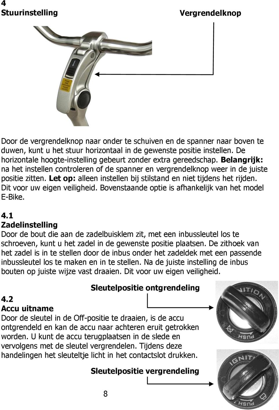 Let op: alleen instellen bij stilstand en niet tijdens het rijden. Dit voor uw eigen veiligheid. Bovenstaande optie is afhankelijk van het model E-Bike. 4.