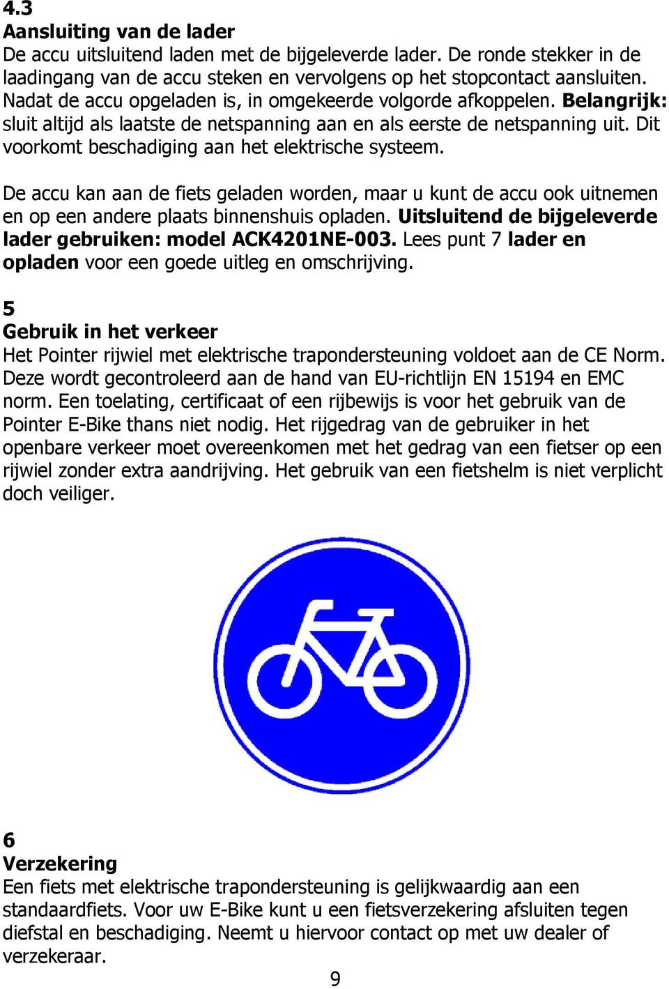 Dit voorkomt beschadiging aan het elektrische systeem. De accu kan aan de fiets geladen worden, maar u kunt de accu ook uitnemen en op een andere plaats binnenshuis opladen.