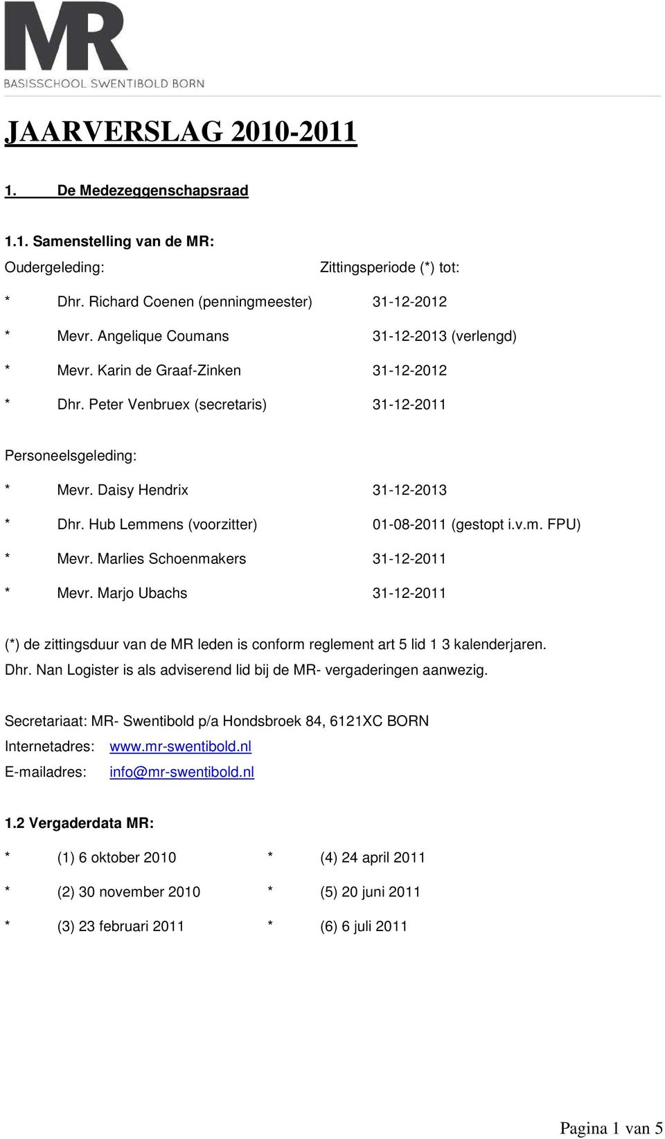 Hub Lemmens (voorzitter) 01-08-2011 (gestopt i.v.m. FPU) * Mevr. Marlies Schoenmakers 31-12-2011 * Mevr.