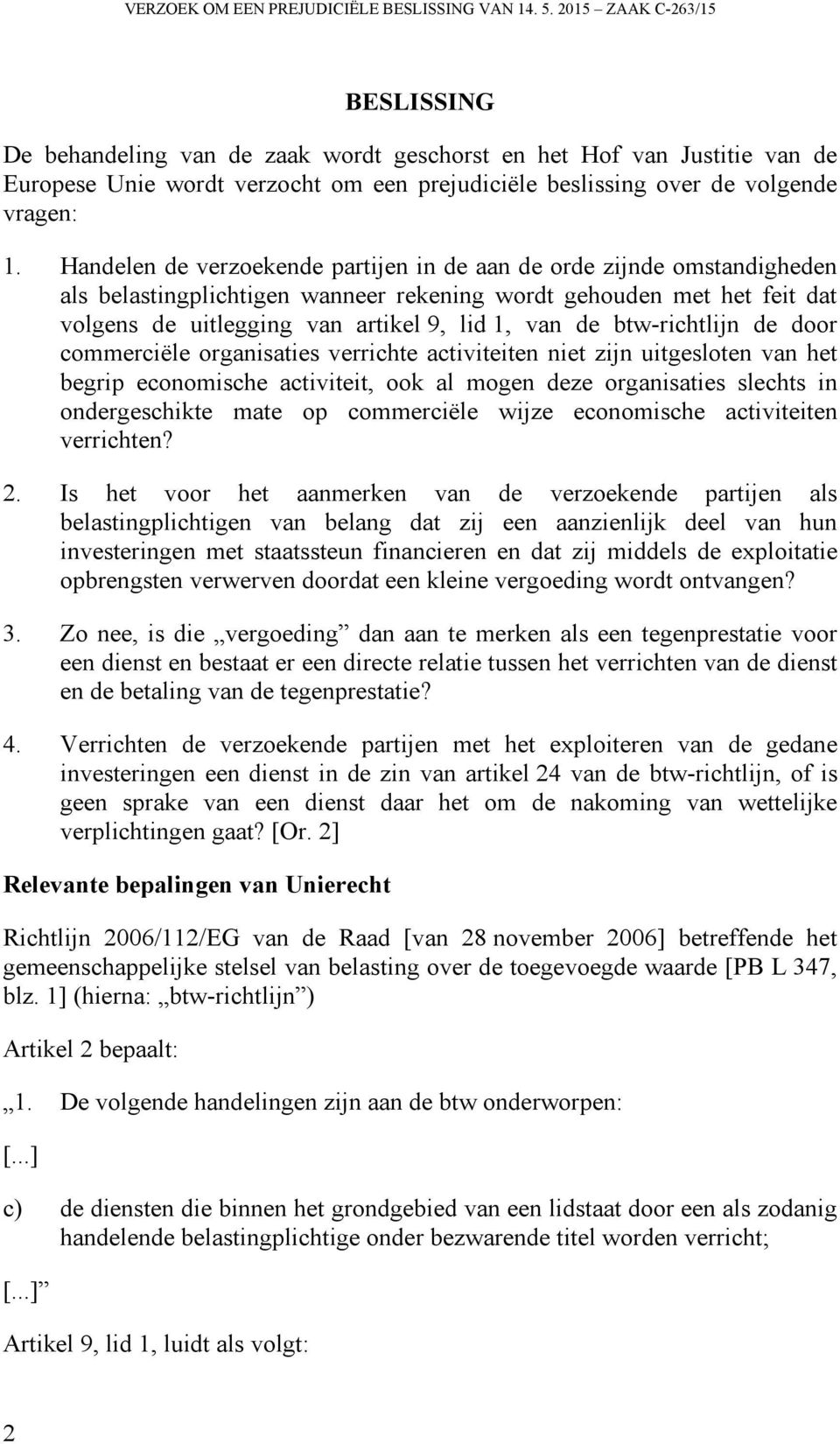 Handelen de verzoekende partijen in de aan de orde zijnde omstandigheden als belastingplichtigen wanneer rekening wordt gehouden met het feit dat volgens de uitlegging van artikel 9, lid 1, van de