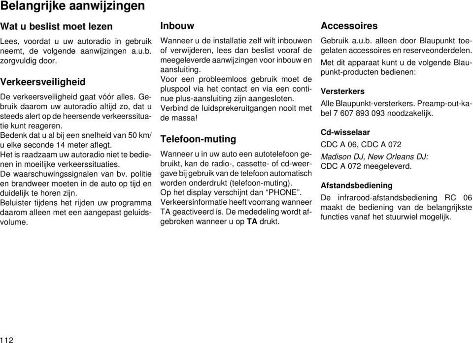 Bedenk dat u al bij een snelheid van 50 km/ u elke seconde 14 meter aflegt. Het is raadzaam uw autoradio niet te bedienen in moeilijke verkeerssituaties. De waarschuwingssignalen van bv.