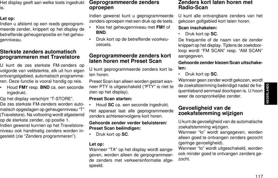 Deze functie is vooral handig op reis. Houd FMT resp. BND ca. een seconde ingedrukt. Op het display verschijnt T-STORE.