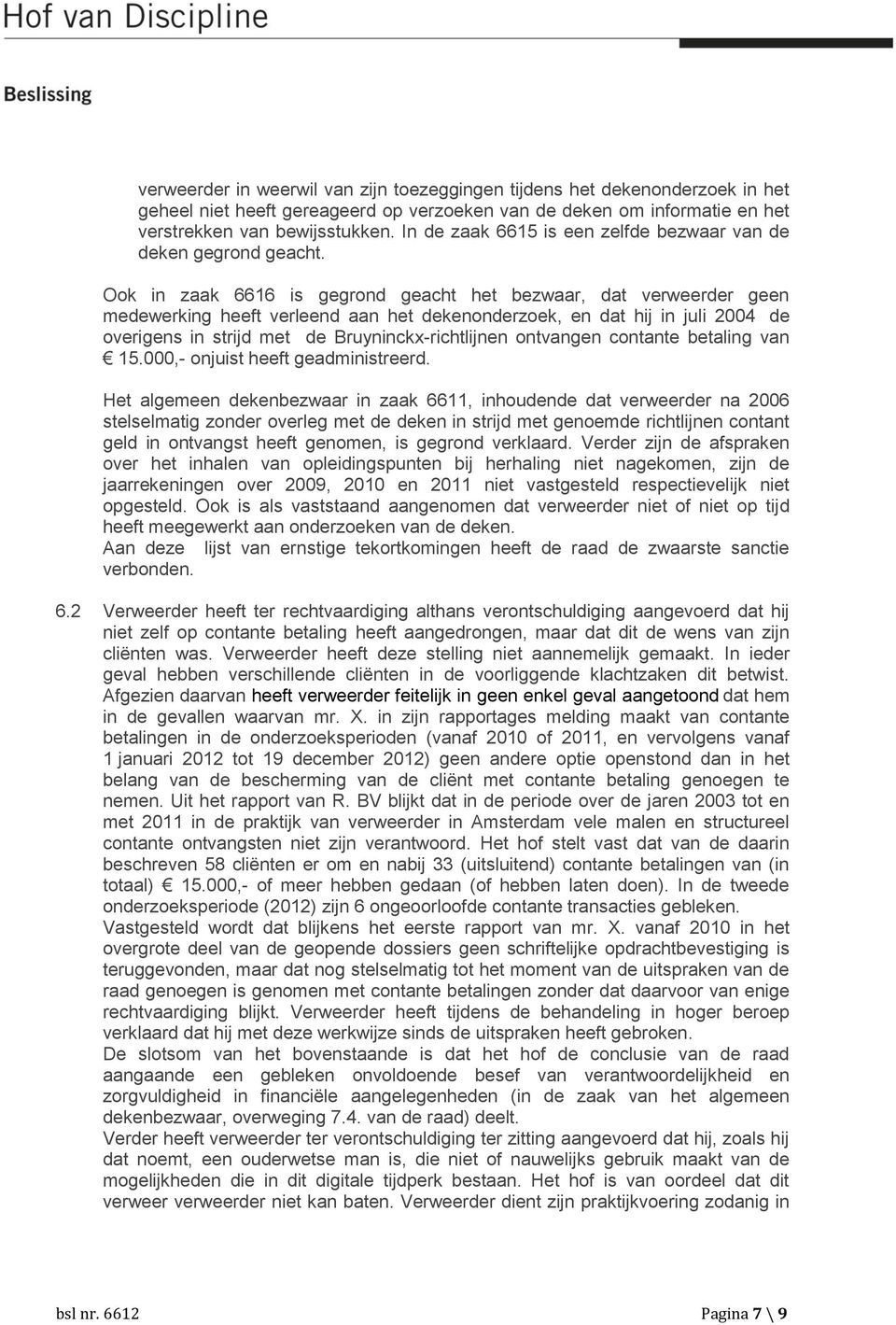Ook in zaak 6616 is gegrond geacht het bezwaar, dat verweerder geen medewerking heeft verleend aan het dekenonderzoek, en dat hij in juli 2004 de overigens in strijd met de Bruyninckx-richtlijnen