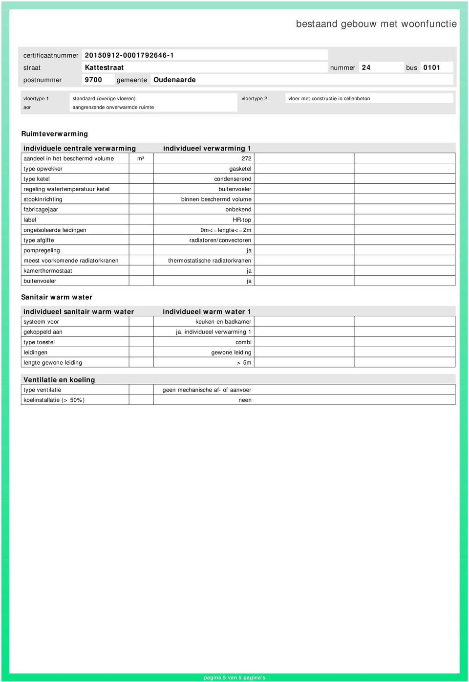 ongeïsoleerde leidingen 0m<=lengte<=2m type afgifte radiatoren/convectoren pompregeling meest voorkomende radiatorkranen thermostatische radiatorkranen kamerthermostaat buitenvoeler Sanitair warm