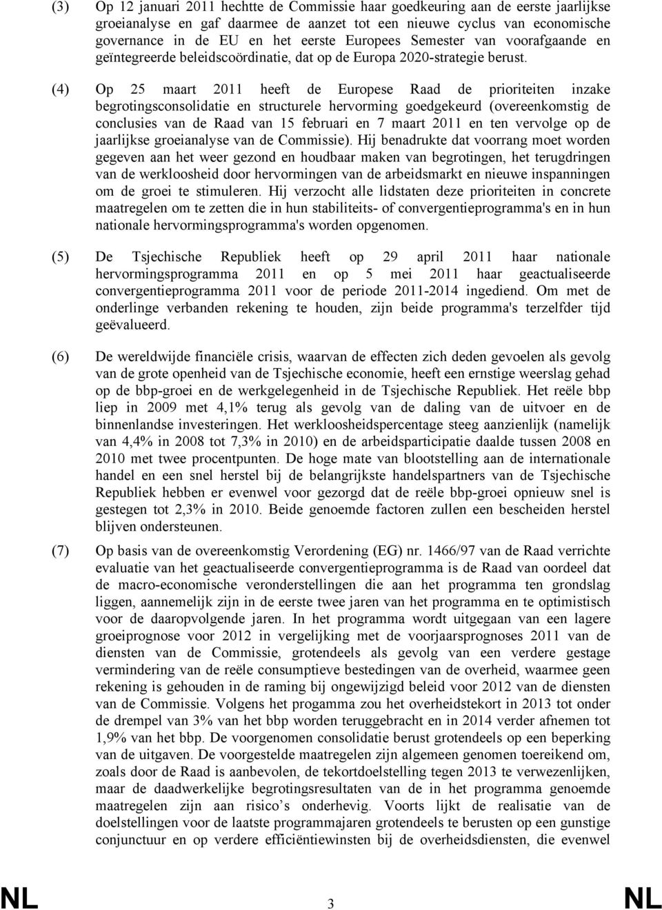 (4) Op 25 maart 2011 heeft de Europese Raad de prioriteiten inzake begrotingsconsolidatie en structurele hervorming goedgekeurd (overeenkomstig de conclusies van de Raad van 15 februari en 7 maart