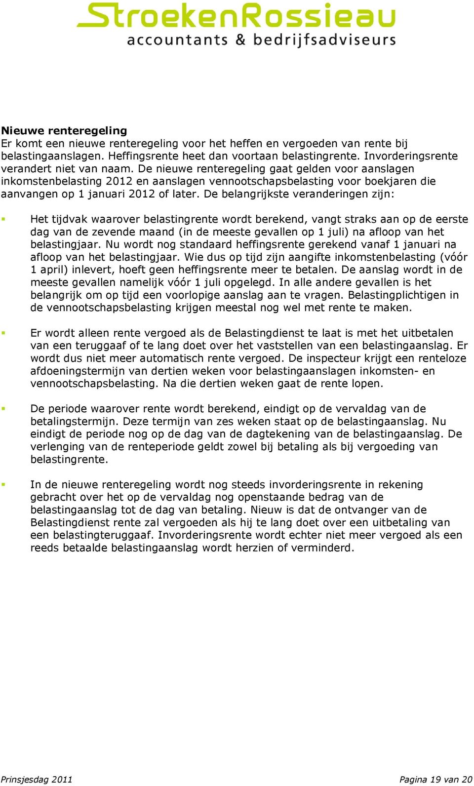 De nieuwe renteregeling gaat gelden voor aanslagen inkomstenbelasting 2012 en aanslagen vennootschapsbelasting voor boekjaren die aanvangen op 1 januari 2012 of later.