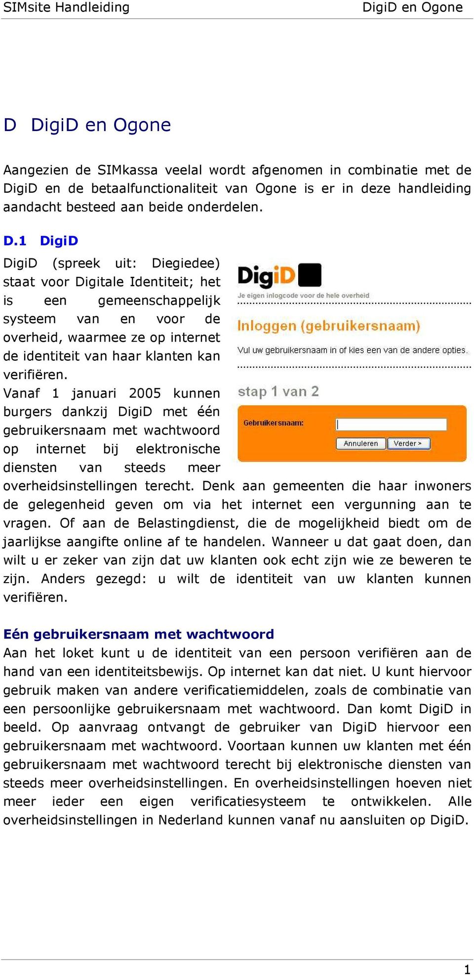 1 DigiD DigiD (spreek uit: Diegiedee) staat voor Digitale Identiteit; het is een gemeenschappelijk systeem van en voor de overheid, waarmee ze op internet de identiteit van haar klanten kan