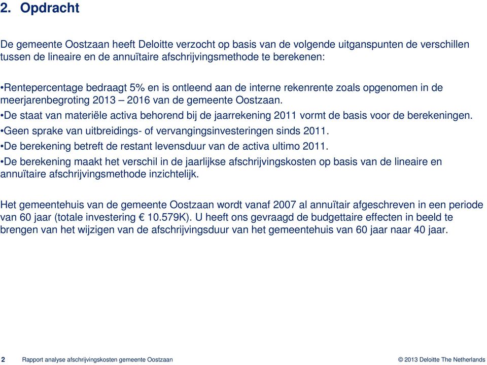 De staat van materiële activa behorend bij de jaarrekening 2011 vormt de basis voor de berekeningen. Geen sprake van uitbreidings- of vervangingsinvesteringen sinds 2011.