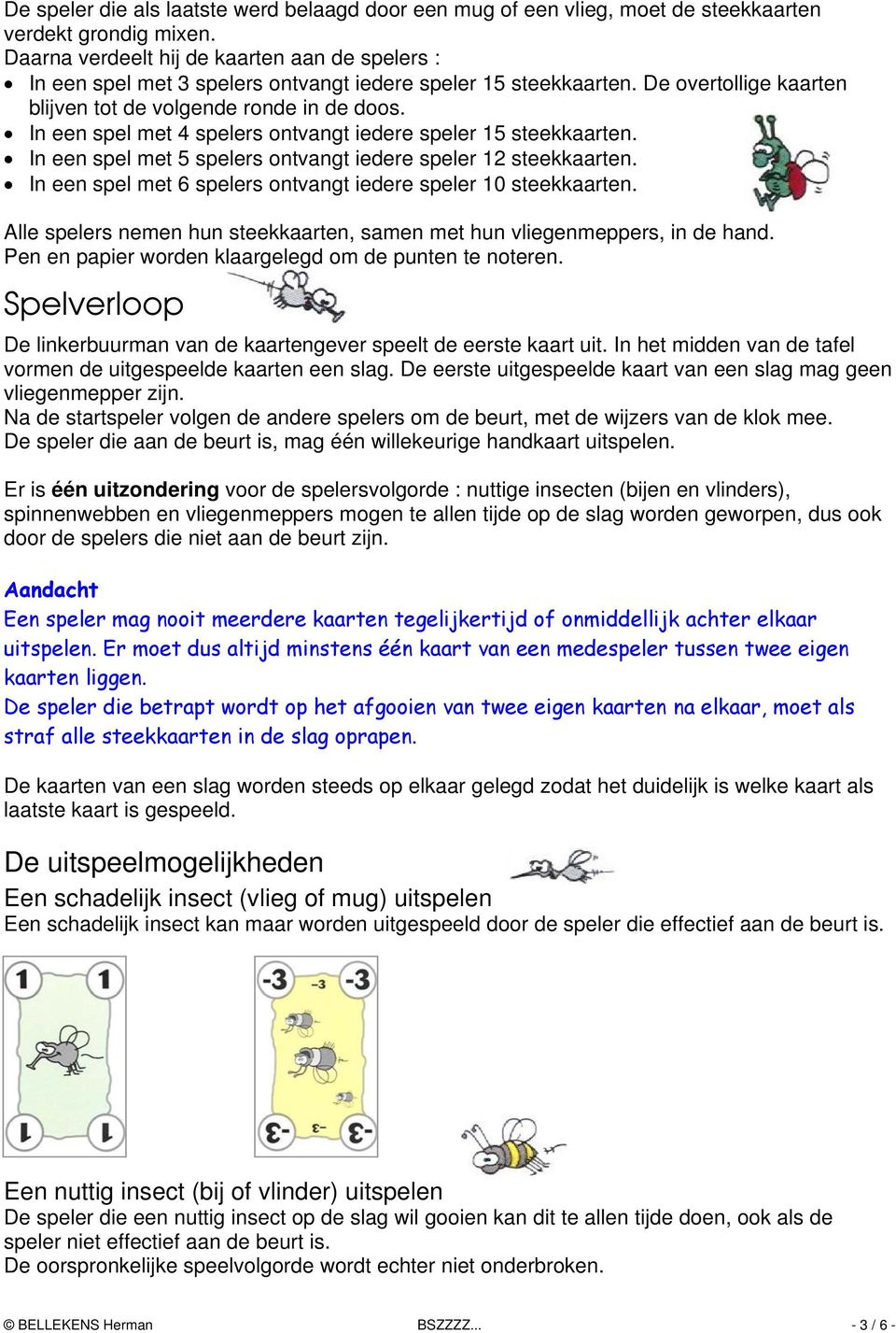 In een spel met 4 spelers ontvangt iedere speler 15 steekkaarten. In een spel met 5 spelers ontvangt iedere speler 12 steekkaarten. In een spel met 6 spelers ontvangt iedere speler 10 steekkaarten.