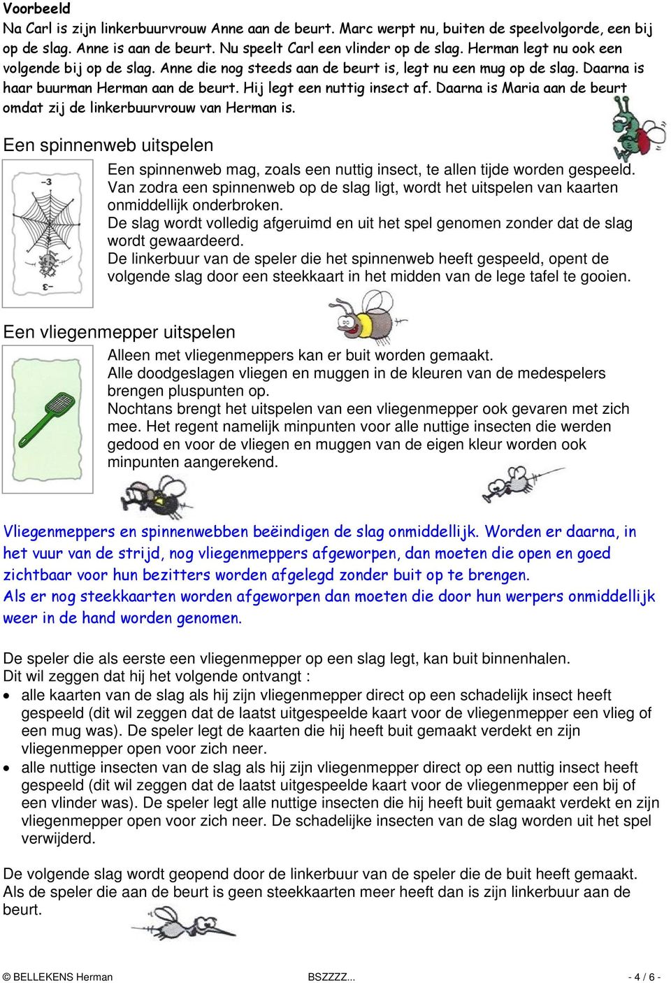 Daarna is Maria aan de beurt omdat zij de linkerbuurvrouw van Herman is. Een spinnenweb uitspelen Een spinnenweb mag, zoals een nuttig insect, te allen tijde worden gespeeld.