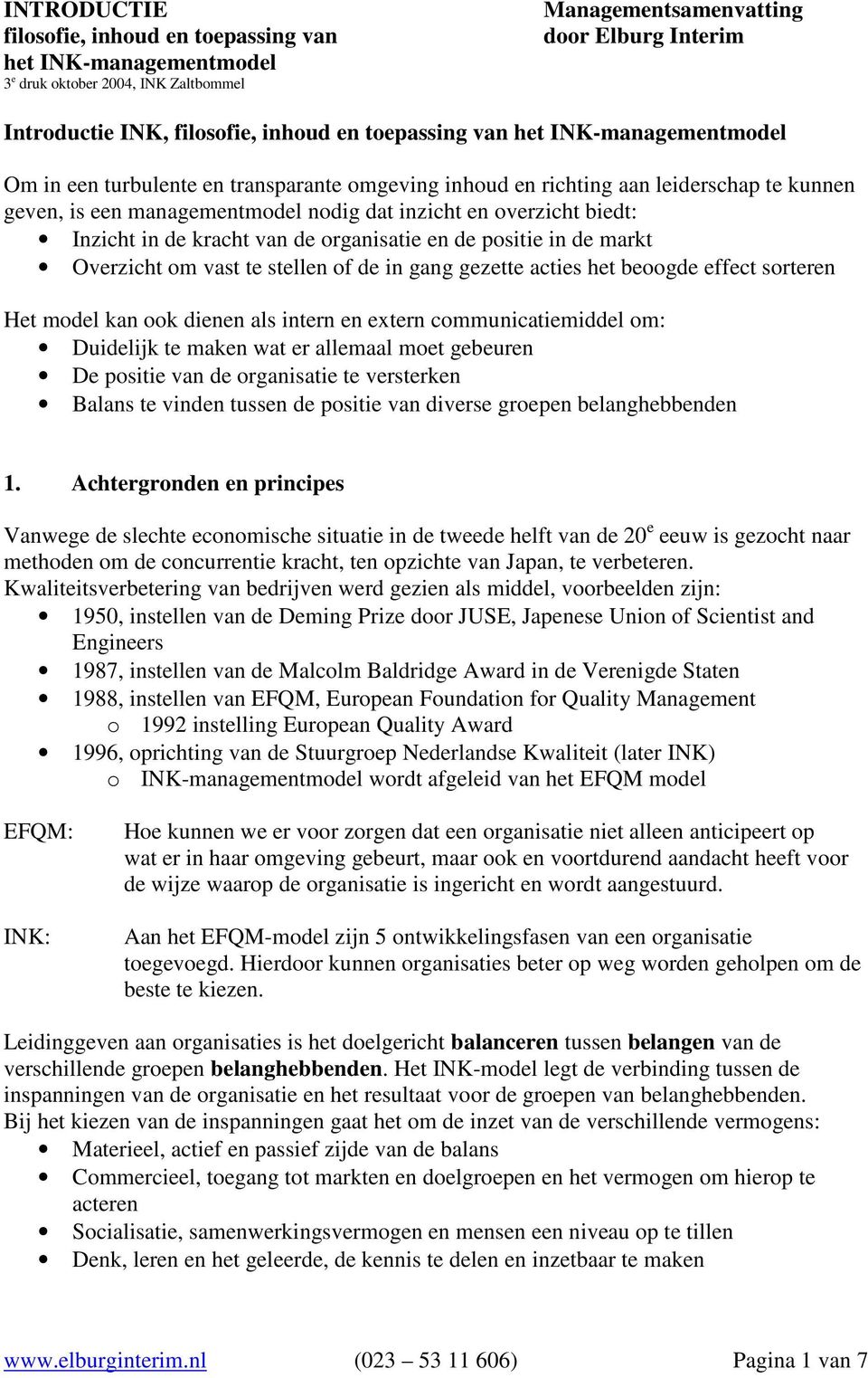 Inzicht in de kracht van de organisatie en de positie in de markt Overzicht om vast te stellen of de in gang gezette acties het beoogde effect sorteren Het model kan ook dienen als intern en extern