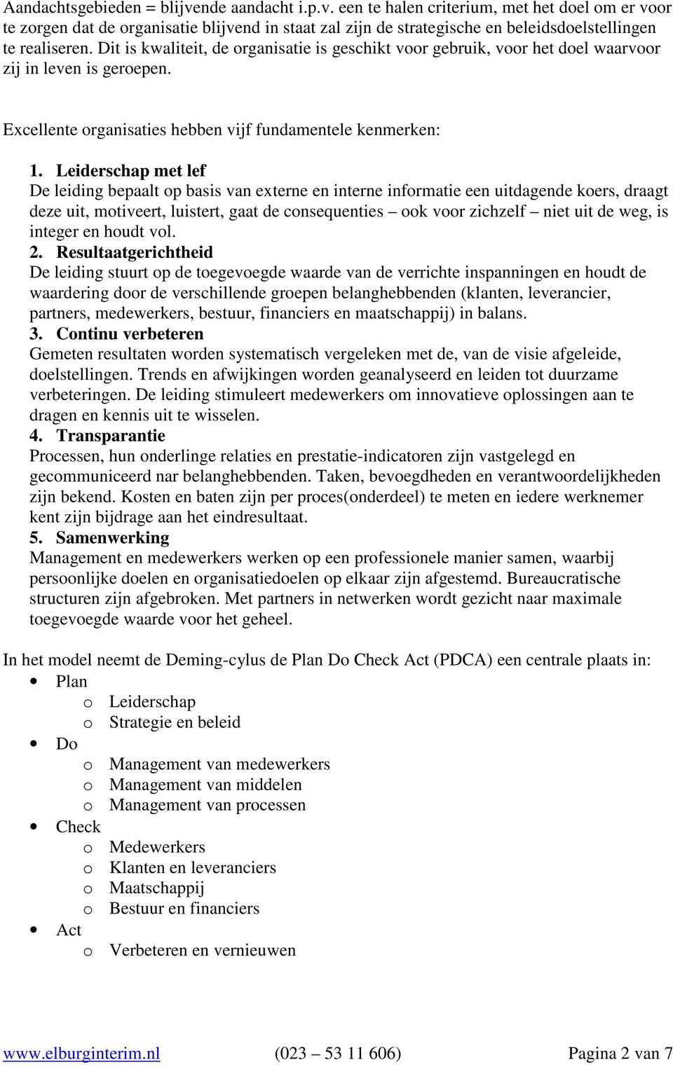 Leiderschap met lef De leiding bepaalt op basis van externe en interne informatie een uitdagende koers, draagt deze uit, motiveert, luistert, gaat de consequenties ook voor zichzelf niet uit de weg,