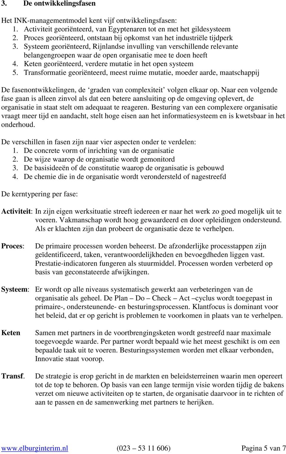 Systeem georiënteerd, Rijnlandse invulling van verschillende relevante belangengroepen waar de open organisatie mee te doen heeft 4. Keten georiënteerd, verdere mutatie in het open systeem 5.