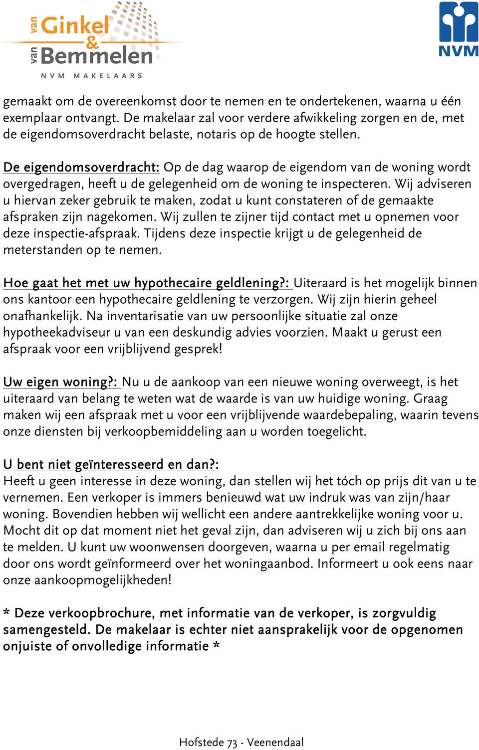 De eigendomsoverdracht: Op de dag waarop de eigendom van de woning wordt overgedragen, heeft u de gelegenheid om de woning te inspecteren.