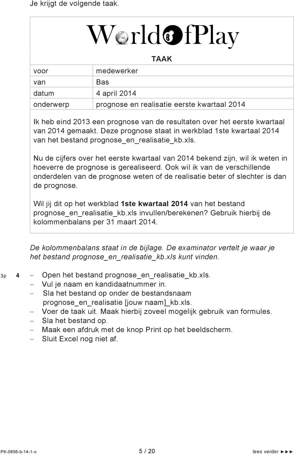 Nu de cijfers over het eerste kwartaal 2014 bekend zijn, wil ik weten in hoeverre de prognose is gerealiseerd.