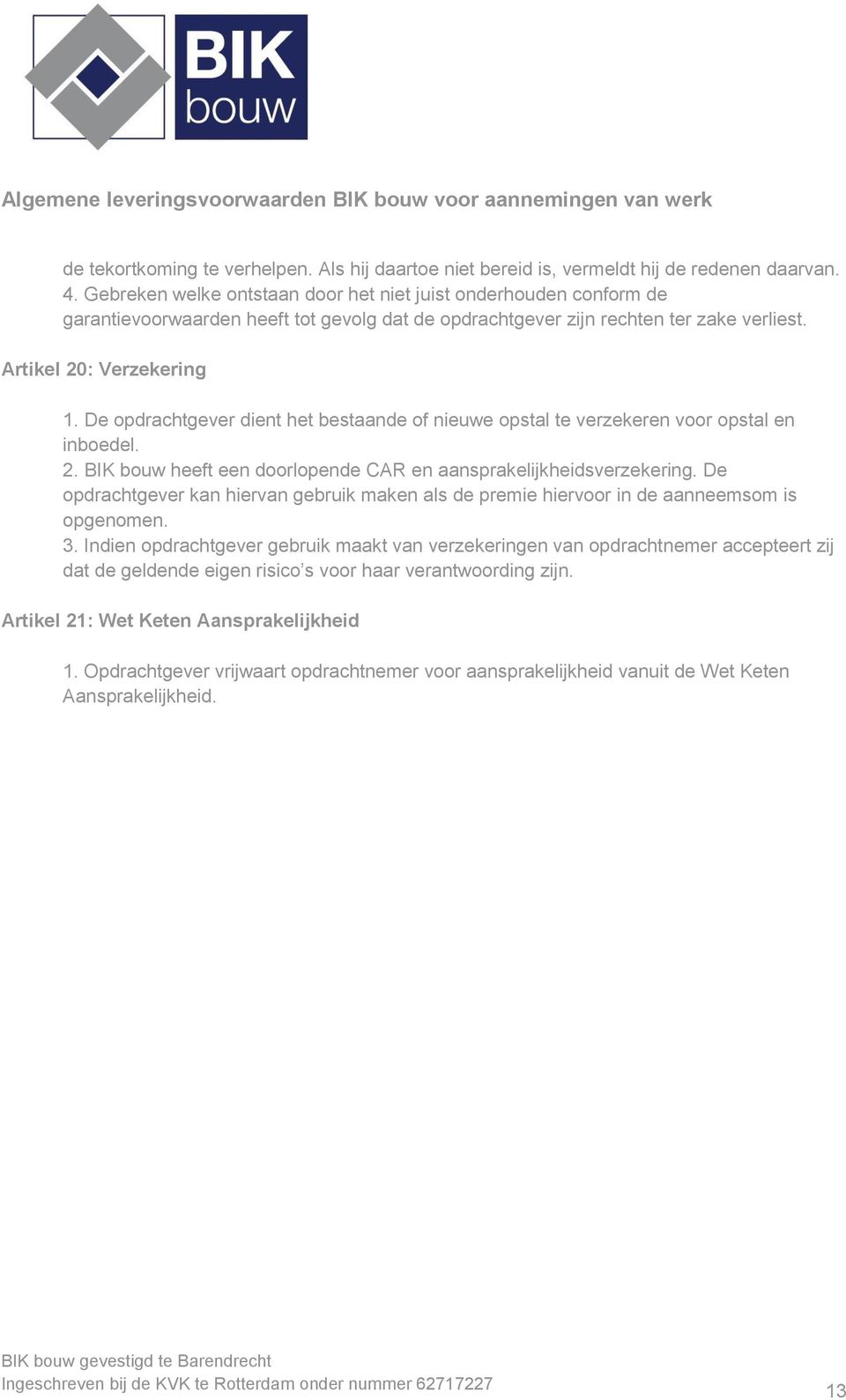 De opdrachtgever dient het bestaande of nieuwe opstal te verzekeren voor opstal en inboedel. 2. BIK bouw heeft een doorlopende CAR en aansprakelijkheidsverzekering.