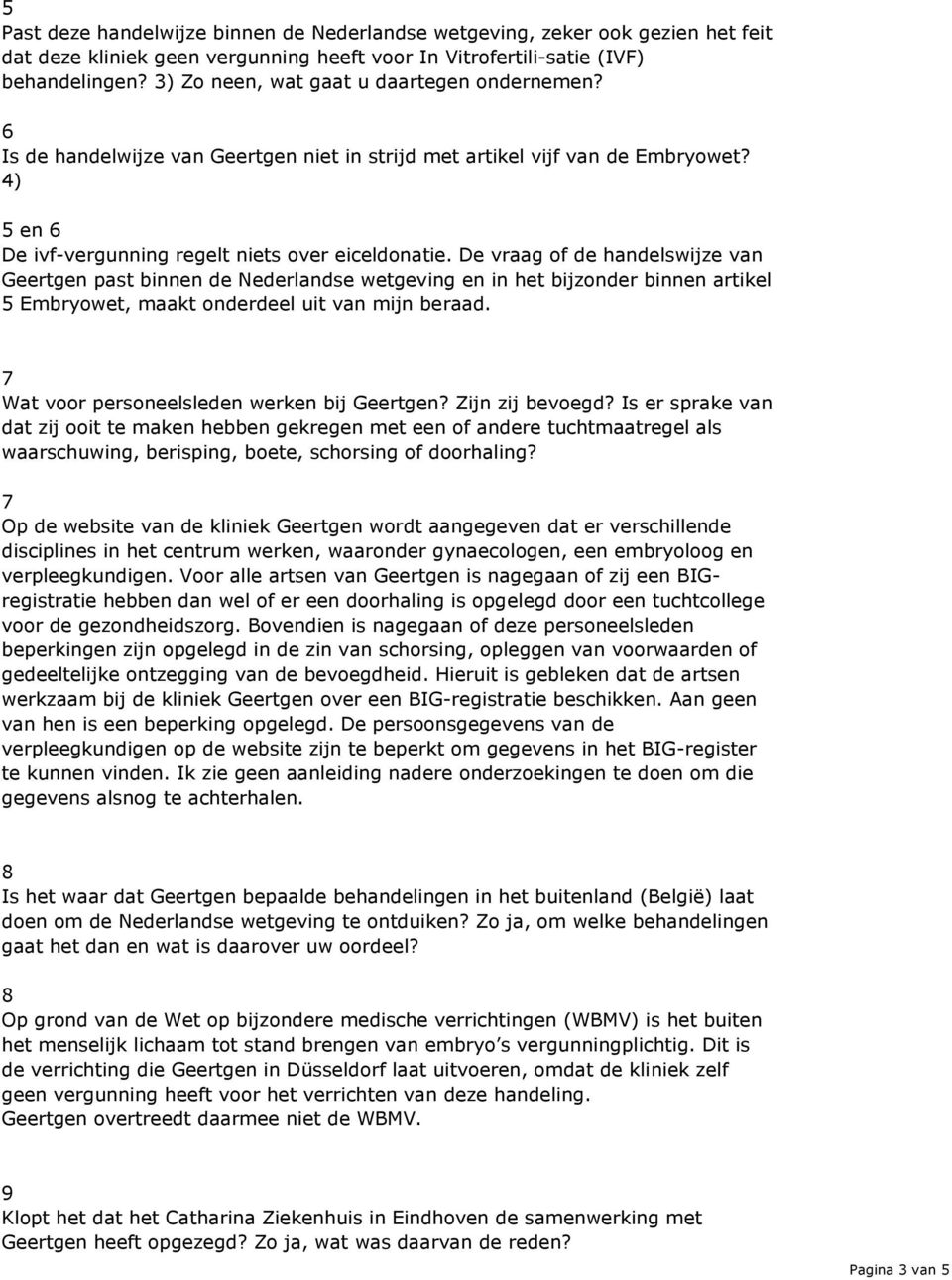 De vraag of de handelswijze van Geertgen past binnen de Nederlandse wetgeving en in het bijzonder binnen artikel 5 Embryowet, maakt onderdeel uit van mijn beraad.