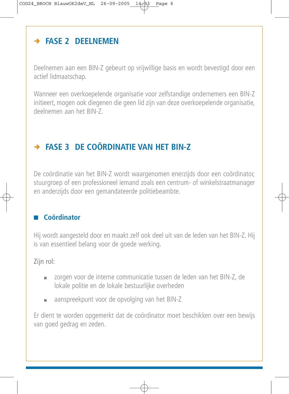 , FASE 3 DE COÖRDINATIE VAN HET BIN-Z De coördinatie van het BIN-Z wordt waargenomen enerzijds door een coördinator, stuurgroep of een professioneel iemand zoals een centrum- of winkelstraatmanager